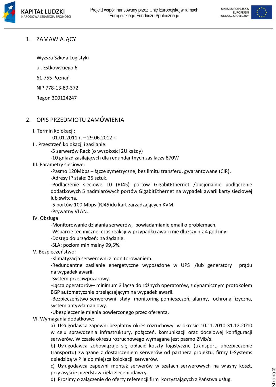Parametry sieciowe: -Pasmo 120Mbps łącze symetryczne, bez limitu transferu, gwarantowane (CIR). -Adresy IP stałe: 25 sztuk.
