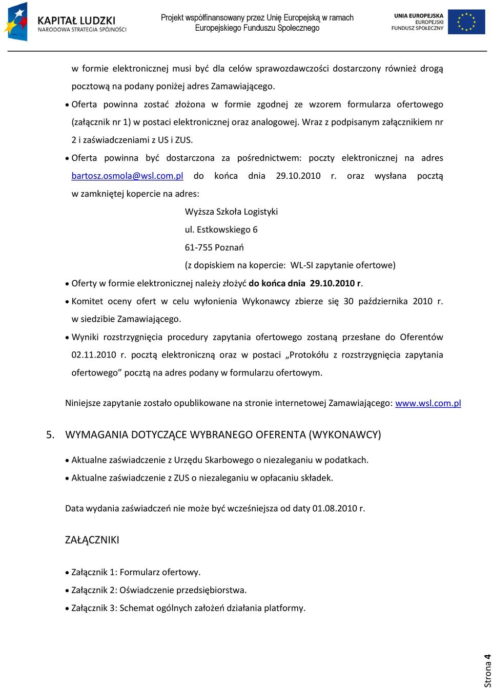 Wraz z podpisanym załącznikiem nr 2 i zaświadczeniami z US i ZUS. Oferta powinna być dostarczona za pośrednictwem: poczty elektronicznej na adres bartosz.osmola@wsl.com.pl do końca dnia 29.10.2010 r.