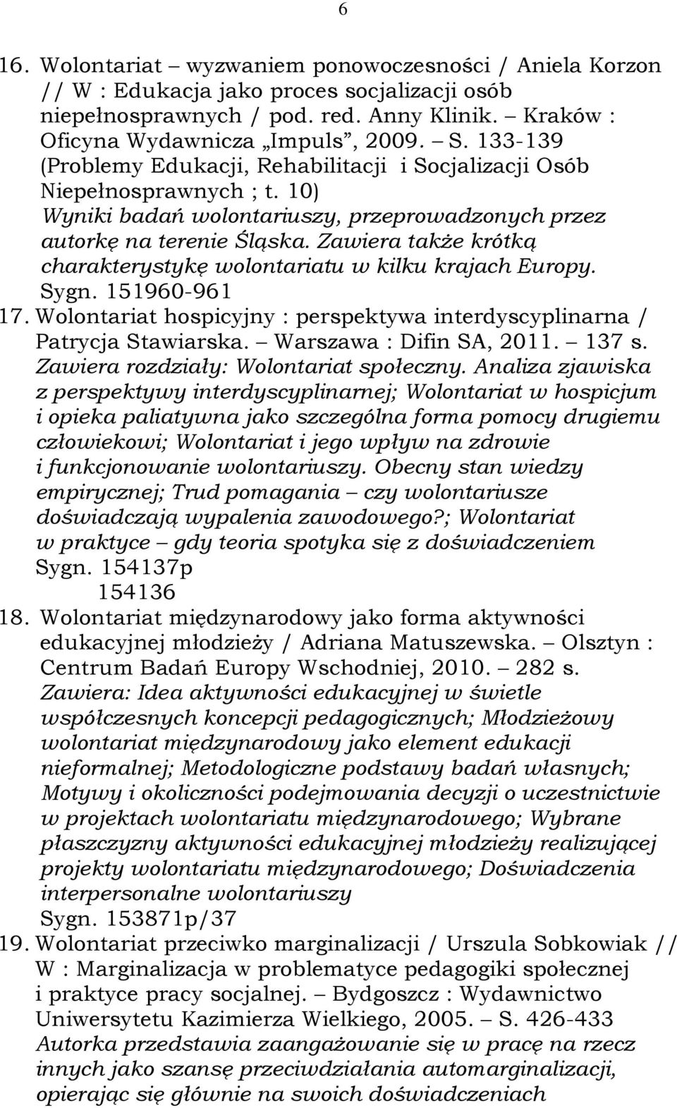 Zawiera także krótką charakterystykę wolontariatu w kilku krajach Europy. Sygn. 151960-961 17. Wolontariat hospicyjny : perspektywa interdyscyplinarna / Patrycja Stawiarska. Warszawa : Difin SA, 2011.