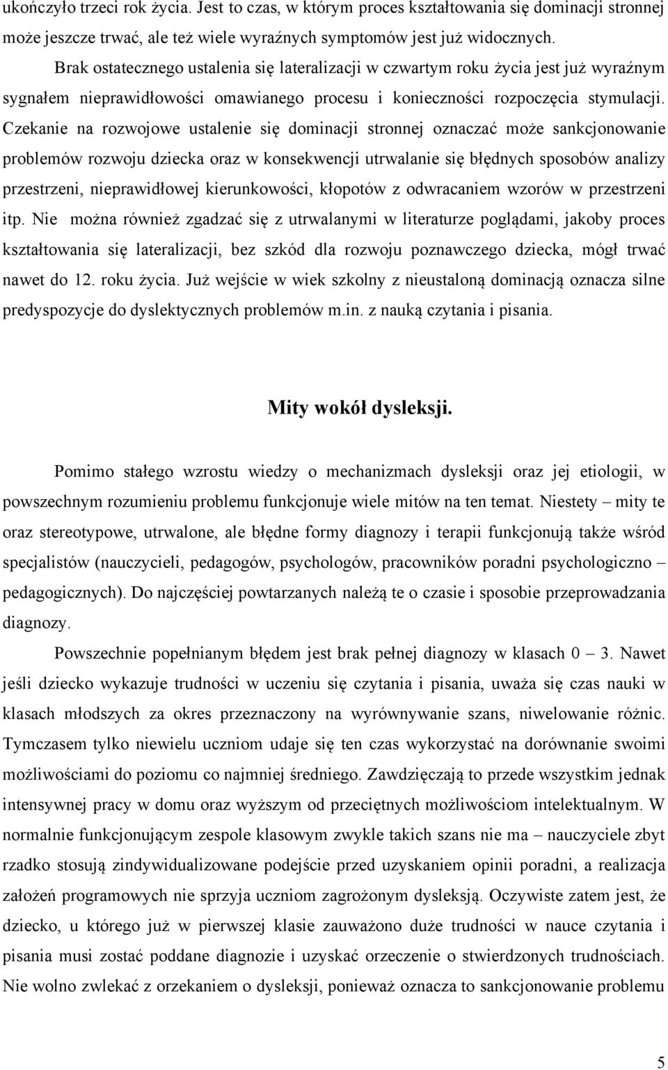 Czekanie na rozwojowe ustalenie się dominacji stronnej oznaczać może sankcjonowanie problemów rozwoju dziecka oraz w konsekwencji utrwalanie się błędnych sposobów analizy przestrzeni, nieprawidłowej