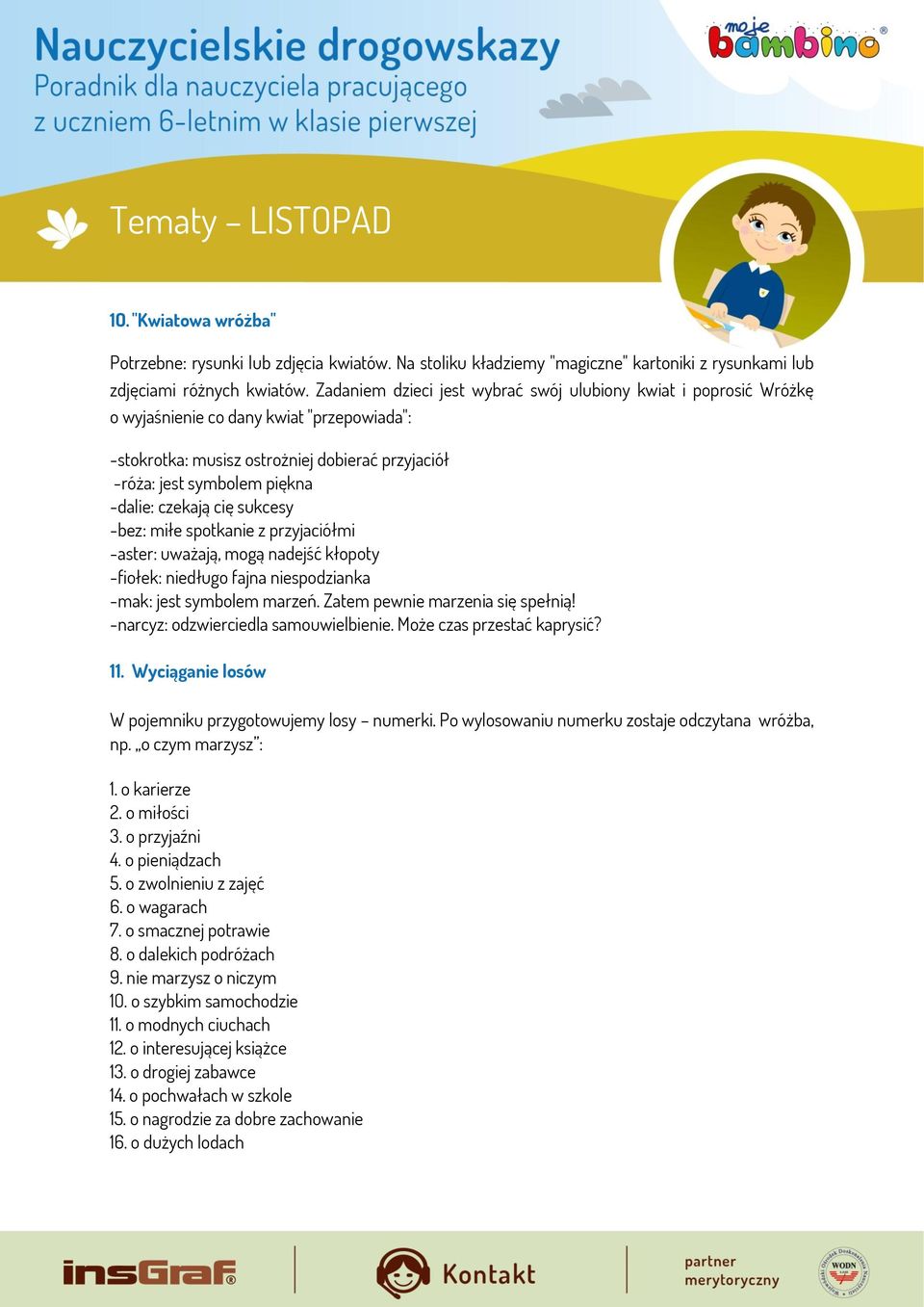 czekają cię sukcesy -bez: miłe spotkanie z przyjaciółmi -aster: uważają, mogą nadejść kłopoty -fiołek: niedługo fajna niespodzianka -mak: jest symbolem marzeń. Zatem pewnie marzenia się spełnią!