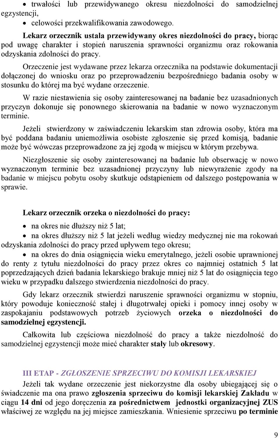 Orzeczenie jest wydawane przez lekarza orzecznika na podstawie dokumentacji dołączonej do wniosku oraz po przeprowadzeniu bezpośredniego badania osoby w stosunku do której ma być wydane orzeczenie.