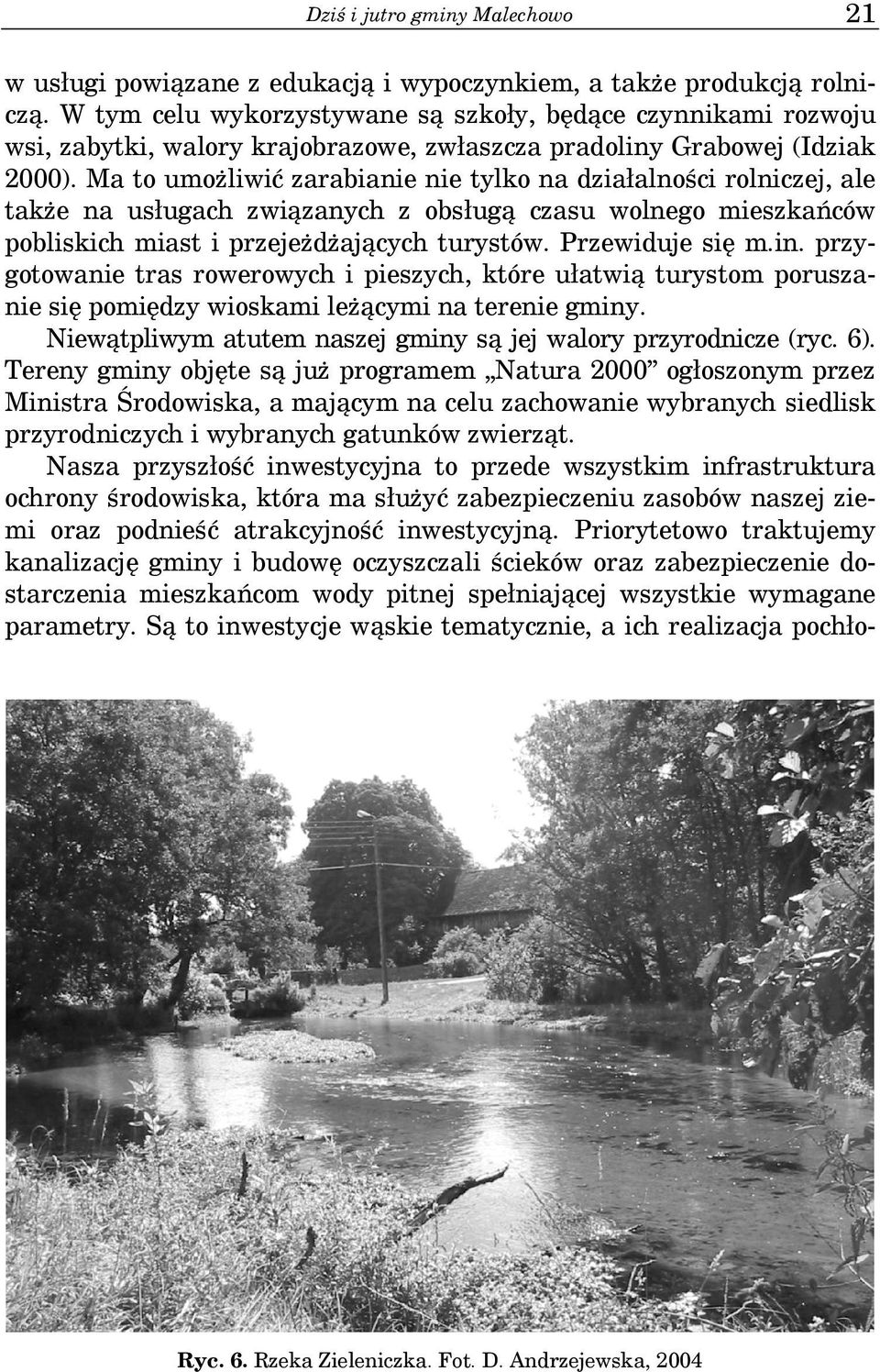 Ma to umożliwić zarabianie nie tylko na działalności rolniczej, ale także na usługach związanych z obsługą czasu wolnego mieszkańców pobliskich miast i przejeżdżających turystów. Przewiduje się m.in.