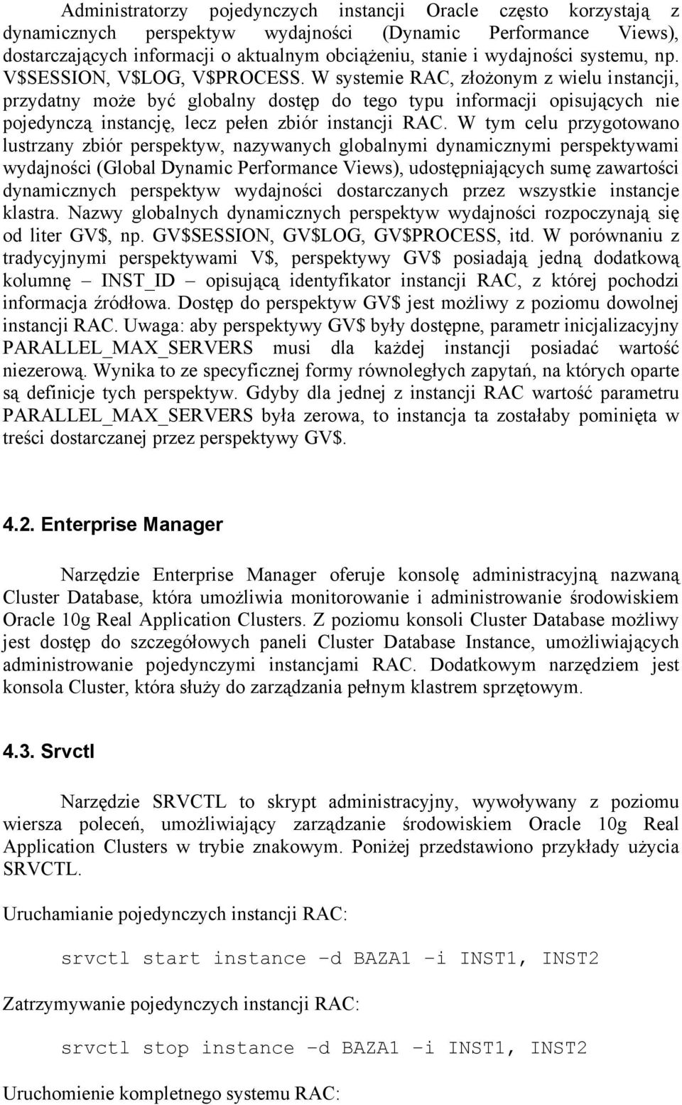 W systemie RAC, złożonym z wielu instancji, przydatny może być globalny dostęp do tego typu informacji opisujących nie pojedynczą instancję, lecz pełen zbiór instancji RAC.