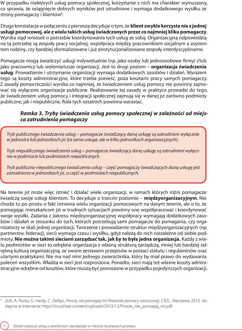 Druga konstatacja w połączeniu z pierwszą decyduje o tym, że klient zwykle korzysta nie z jednej usługi pomocowej, ale z wielu takich usług świadczonych przez co najmniej kliku pomagaczy.