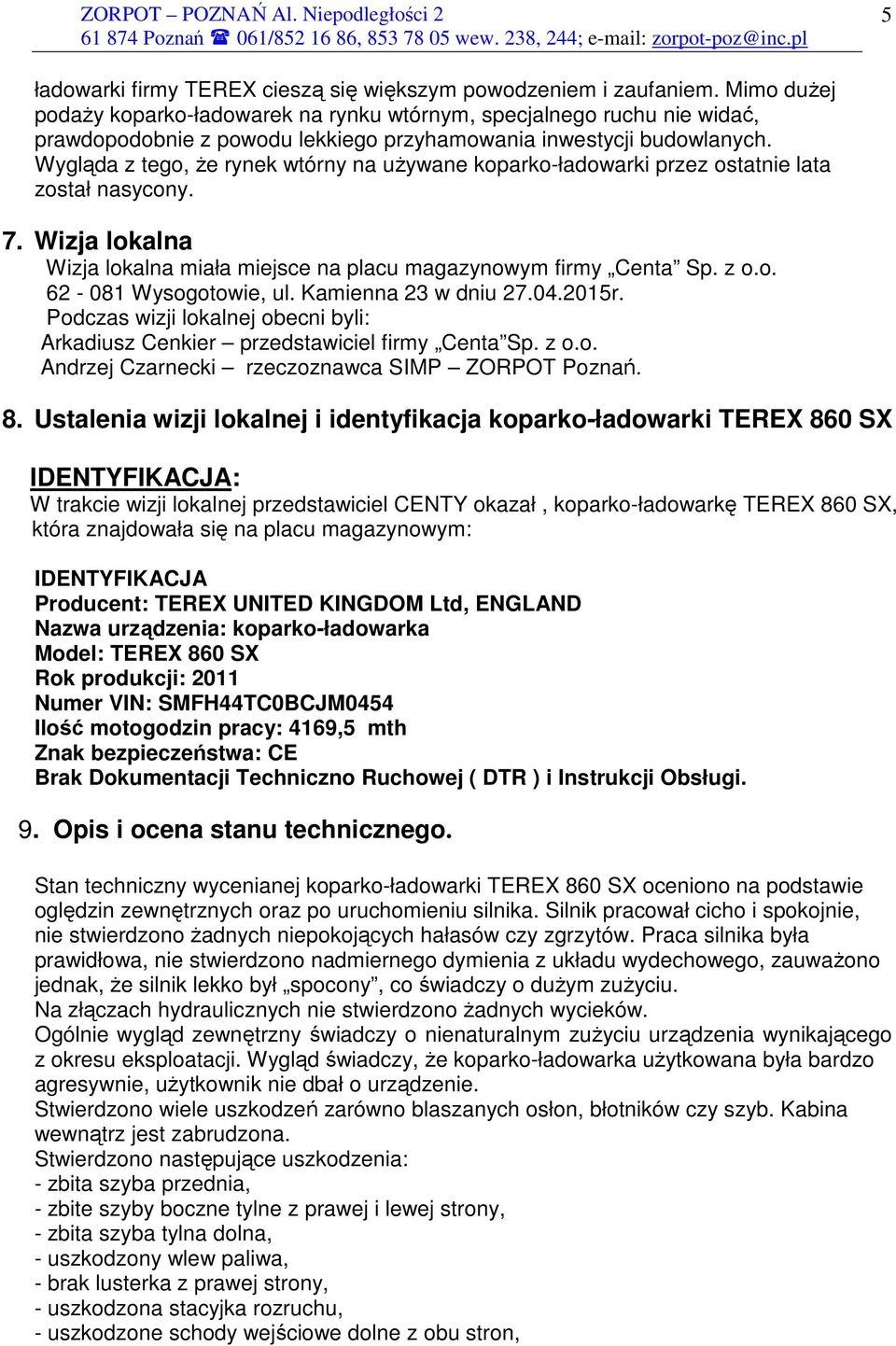 Wygląda z tego, że rynek wtórny na używane koparko-ładowarki przez ostatnie lata został nasycony. 7. Wizja lokalna Wizja lokalna miała miejsce na placu magazynowym firmy Centa Sp. z o.o. 62-081 Wysogotowie, ul.