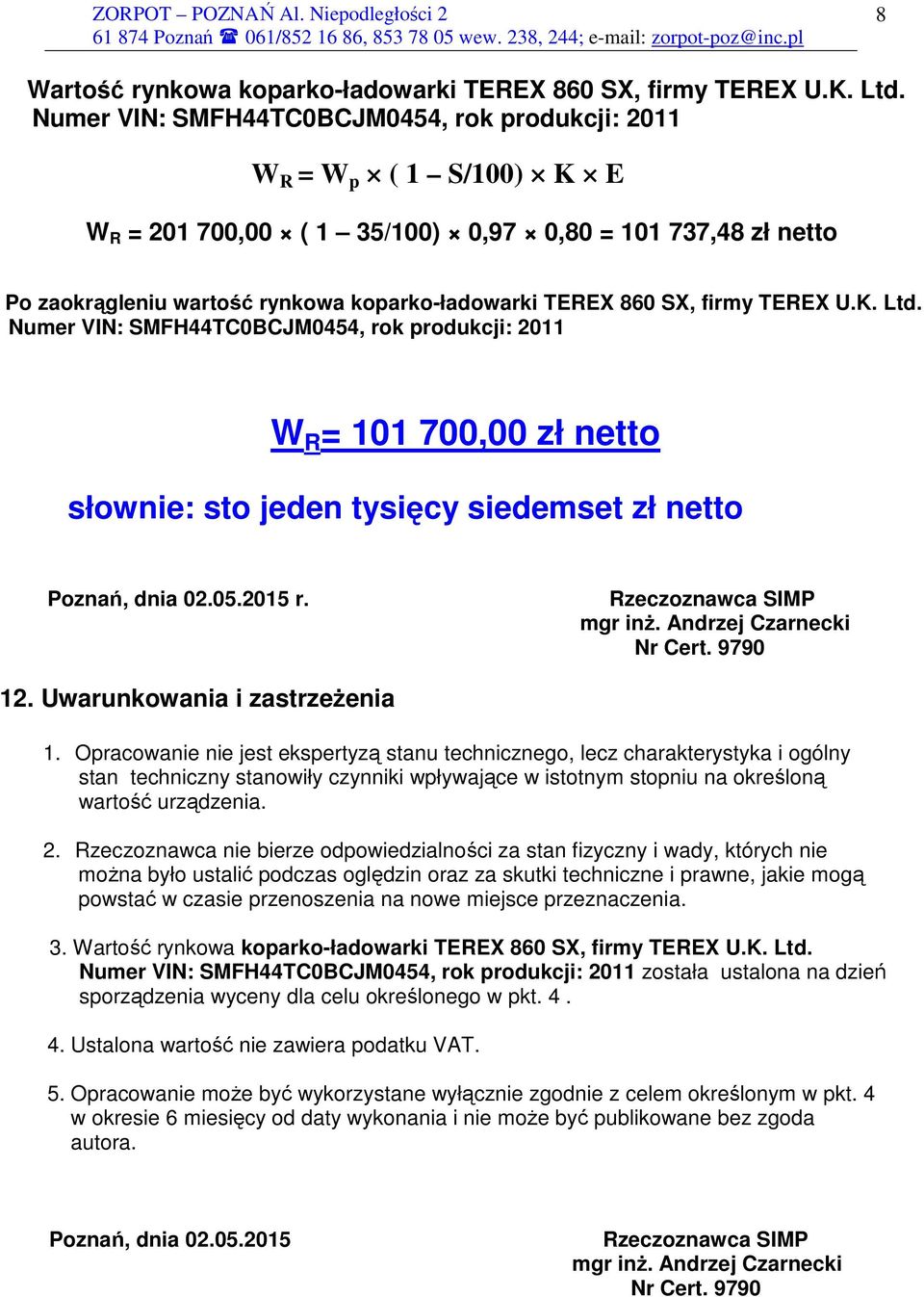 firmy TEREX U.K. Ltd. Numer VIN: SMFH44TC0BCJM0454, rok produkcji: 2011 W R = 101 700,00 zł netto słownie: sto jeden tysięcy siedemset zł netto Poznań, dnia 02.05.2015 r. Rzeczoznawca SIMP mgr inż.