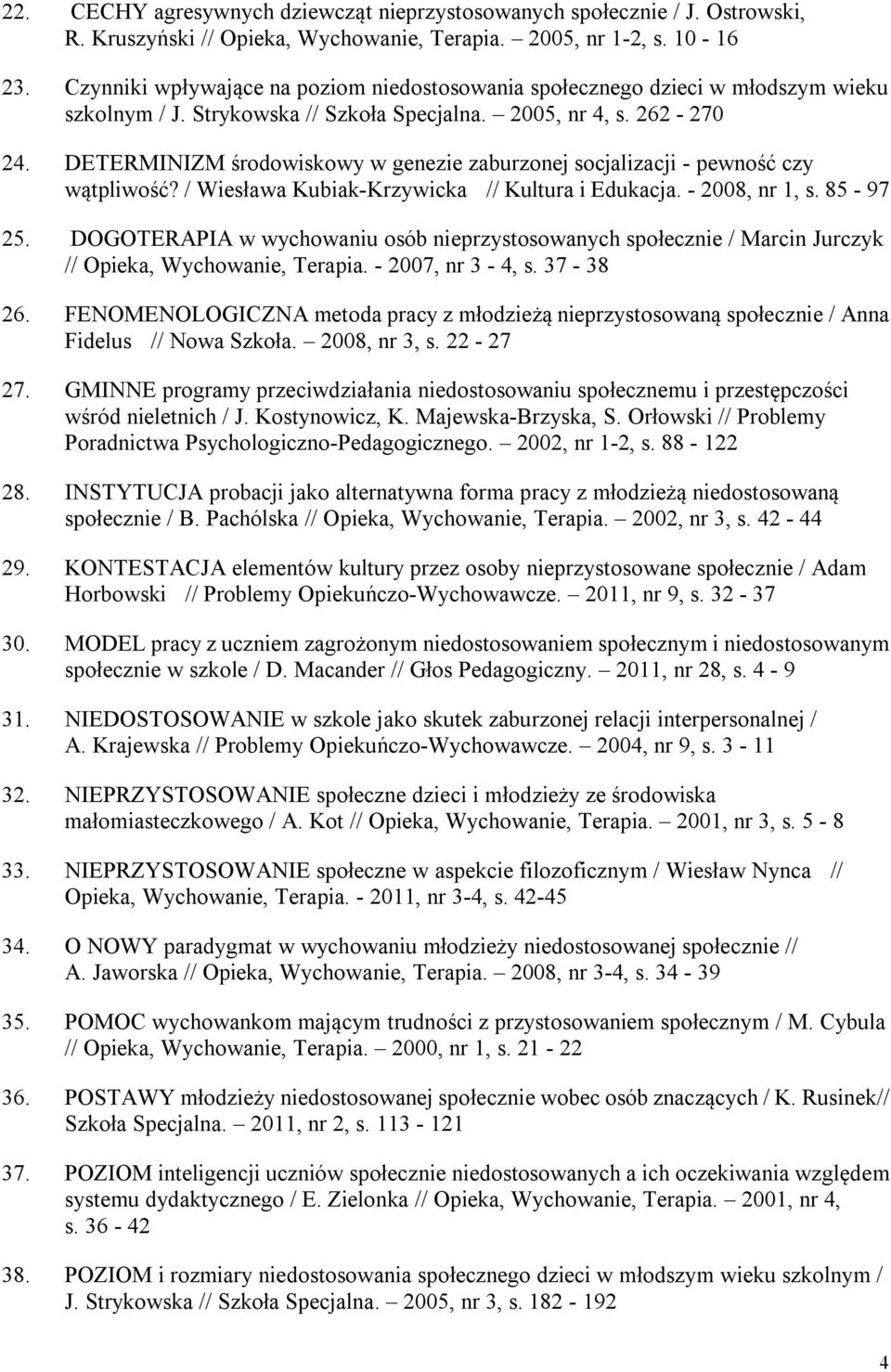 DETERMINIZM środowiskowy w genezie zaburzonej socjalizacji - pewność czy wątpliwość? / Wiesława Kubiak-Krzywicka // Kultura i Edukacja. - 2008, nr 1, s. 85-97 25.