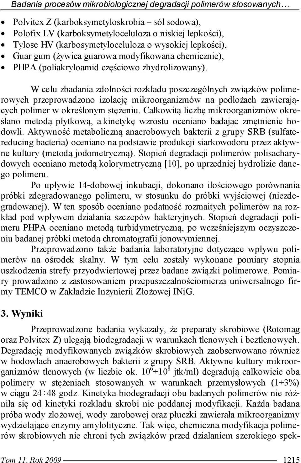 W celu zbadania zdolności rozkładu poszczególnych związków polimerowych przeprowadzono izolację mikroorganizmów na podłożach zawierających polimer w określonym stężeniu.