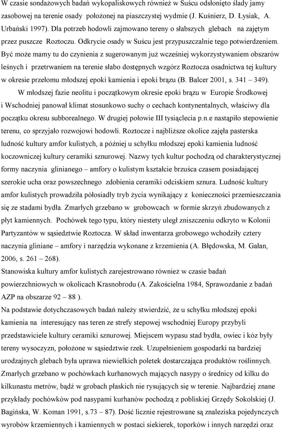 Być może mamy tu do czynienia z sugerowanym już wcześniej wykorzystywaniem obszarów leśnych i przetrwaniem na terenie słabo dostępnych wzgórz Roztocza osadnictwa tej kultury w okresie przełomu