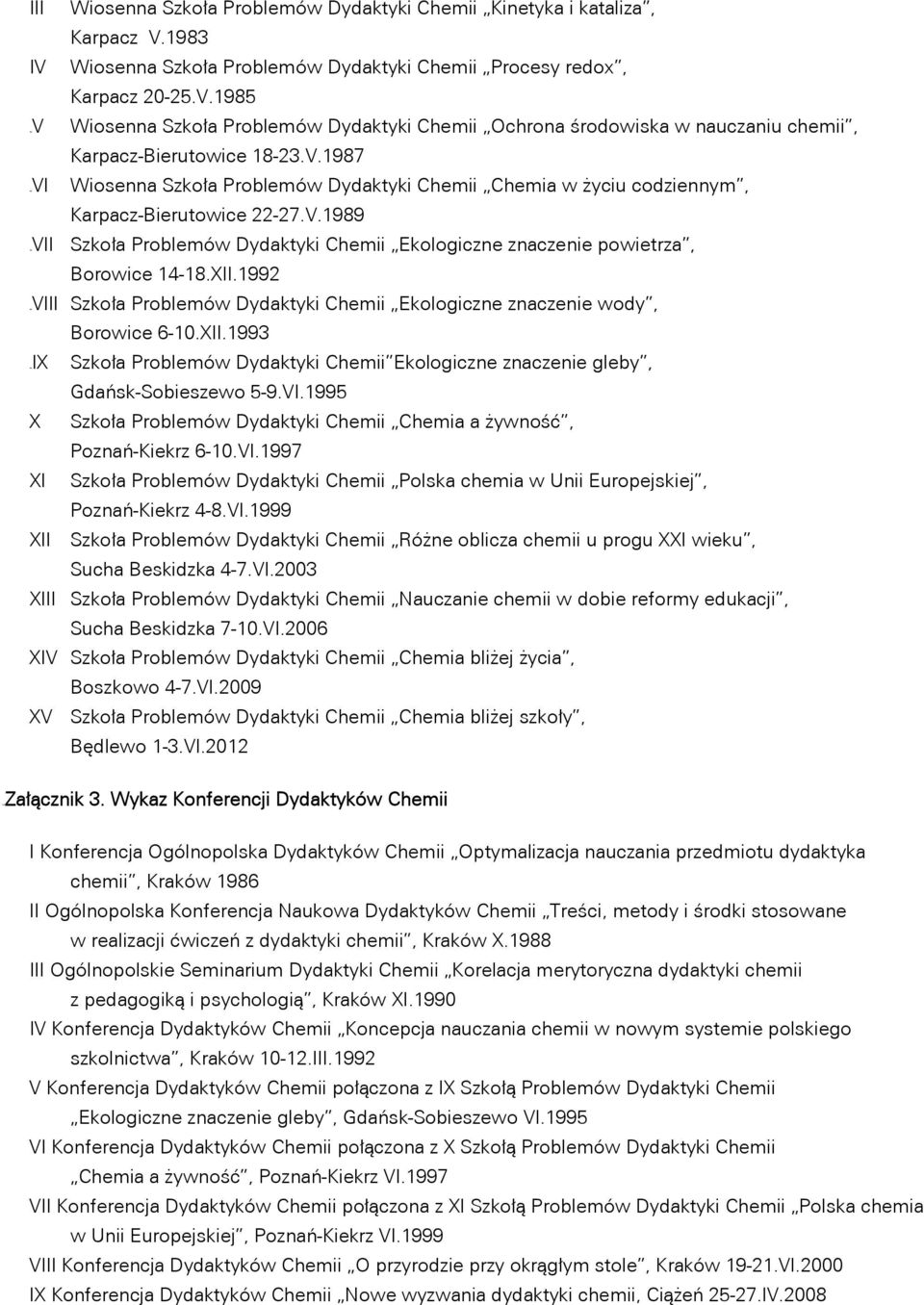 XII.1992 8BVIII Szkoła Problemów Dydaktyki Chemii Ekologiczne znaczenie wody, Borowice 6-10.XII.1993 9BIX Szkoła Problemów Dydaktyki Chemii Ekologiczne znaczenie gleby, Gdańsk-Sobieszewo 5-9.VI.1995 X Szkoła Problemów Dydaktyki Chemii Chemia a żywność, Poznań-Kiekrz 6-10.
