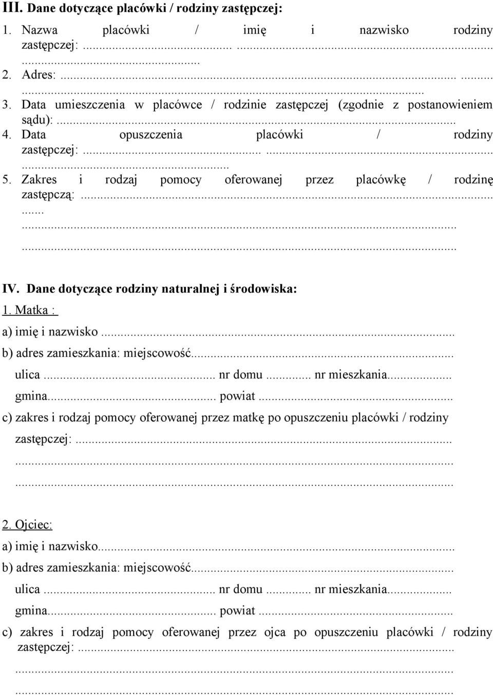 Zakres i rodzaj pomocy oferowanej przez placówkę / rodzinę zastępczą:............ IV. Dane dotyczące rodziny naturalnej i środowiska: 1. Matka : a) imię i nazwisko... b) adres zamieszkania: miejscowość.