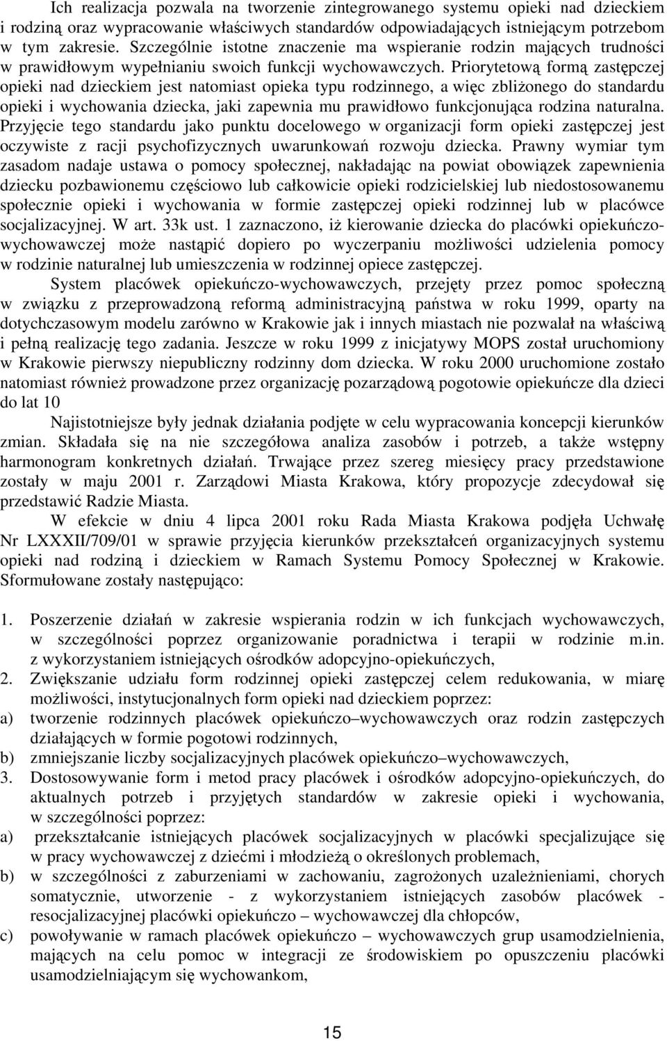 Priorytetową formą zastępczej opieki nad dzieckiem jest natomiast opieka typu rodzinnego, a więc zbliżonego do standardu opieki i wychowania dziecka, jaki zapewnia mu prawidłowo funkcjonująca rodzina
