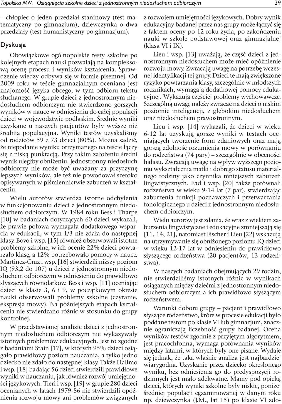 Sprawdzenie wiedzy odbywa się w formie pisemnej. Od 2009 roku w teście gimnazjalnym oceniana jest znajomość języka obcego, w tym odbioru tekstu słuchanego.