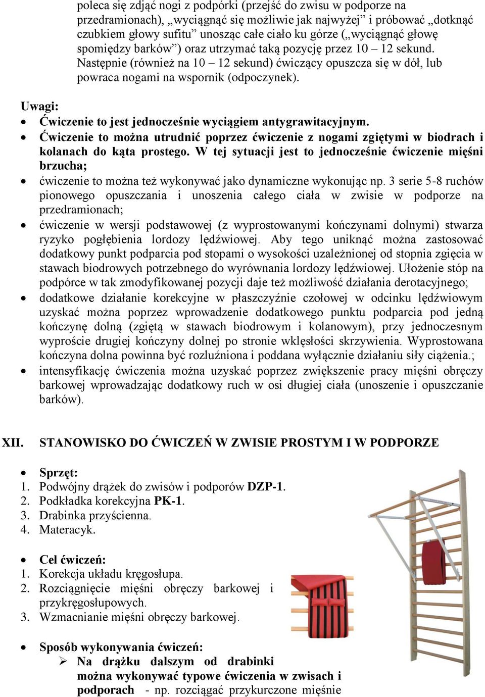 Ćwiczenie to jest jednocześnie wyciągiem antygrawitacyjnym. Ćwiczenie to można utrudnić poprzez ćwiczenie z nogami zgiętymi w biodrach i kolanach do kąta prostego.