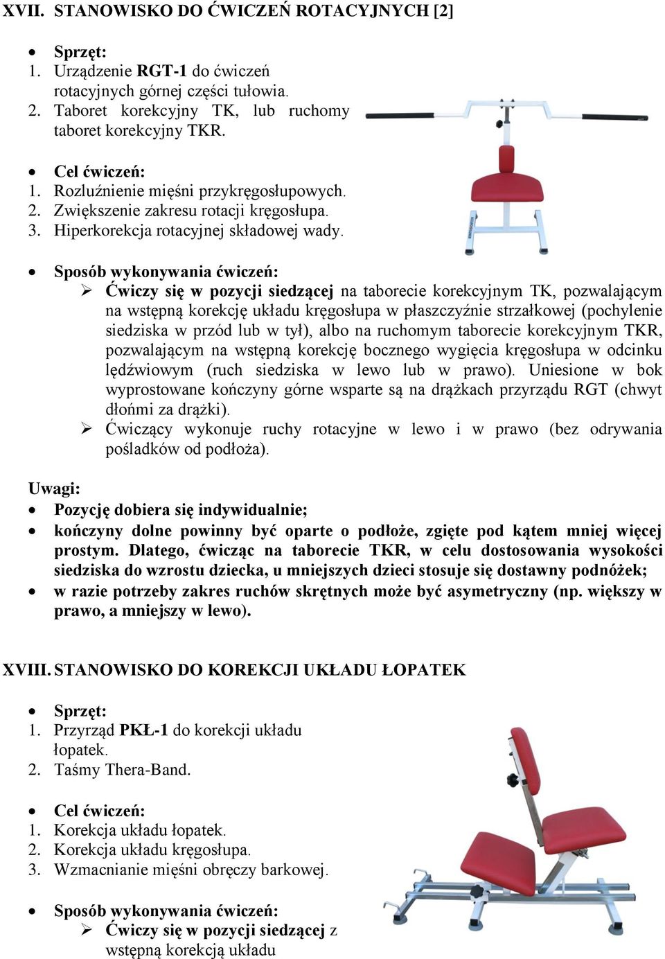 Ćwiczy się w pozycji siedzącej na taborecie korekcyjnym TK, pozwalającym na wstępną korekcję układu kręgosłupa w płaszczyźnie strzałkowej (pochylenie siedziska w przód lub w tył), albo na ruchomym