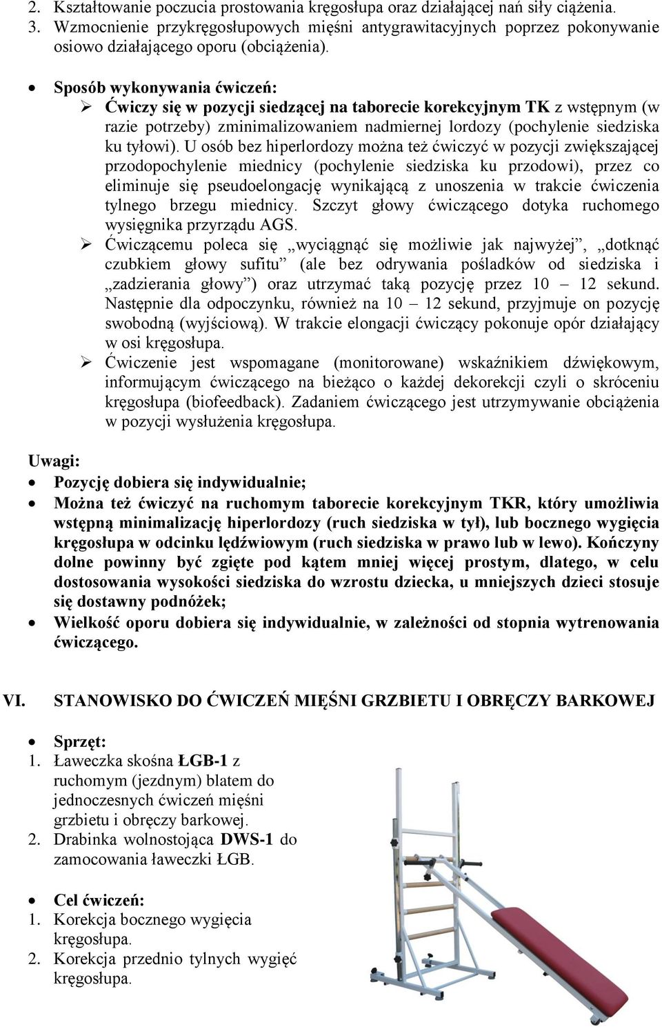 Ćwiczy się w pozycji siedzącej na taborecie korekcyjnym TK z wstępnym (w razie potrzeby) zminimalizowaniem nadmiernej lordozy (pochylenie siedziska ku tyłowi).