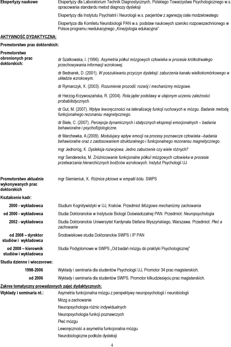 AKTYWNOŚĆ DYDAKTYCZNA: Promotorstwo prac doktorskich: Promotorstwo obronionych prac doktorskich: dr Szatkowska, I. (1996).