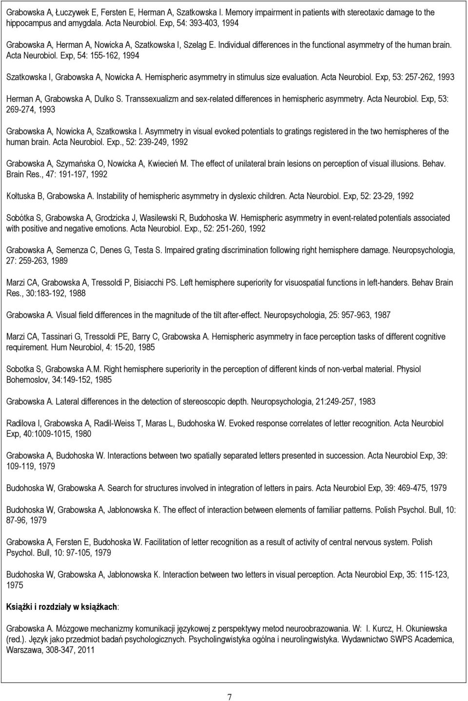 Exp, 54: 155-162, 1994 Szatkowska I, Grabowska A, Nowicka A. Hemispheric asymmetry in stimulus size evaluation. Acta Neurobiol. Exp, 53: 257-262, 1993 Herman A, Grabowska A, Dulko S.