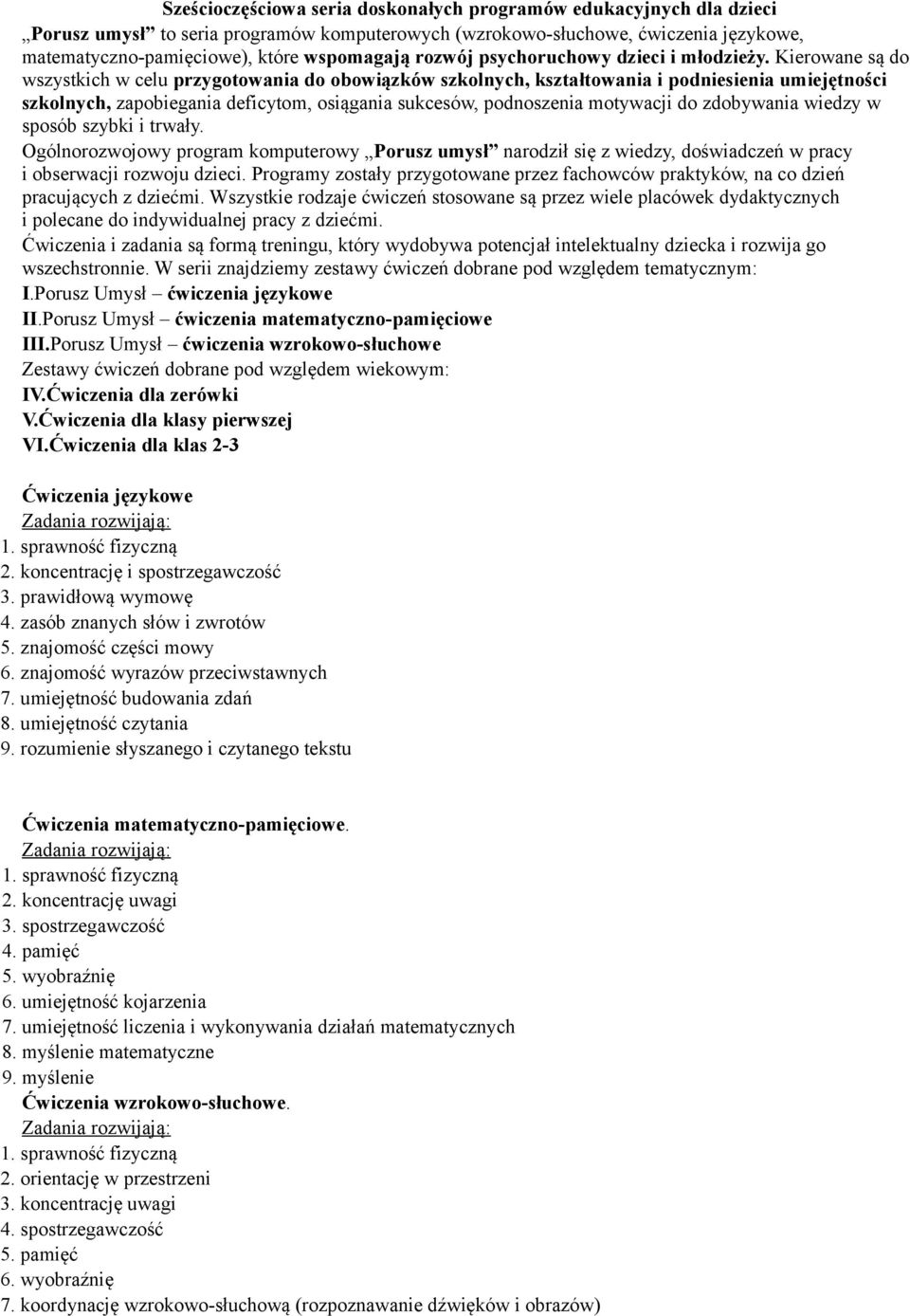 Kierowane są do wszystkich w celu przygotowania do obowiązków szkolnych, kształtowania i podniesienia umiejętności szkolnych, zapobiegania deficytom, osiągania sukcesów, podnoszenia motywacji do