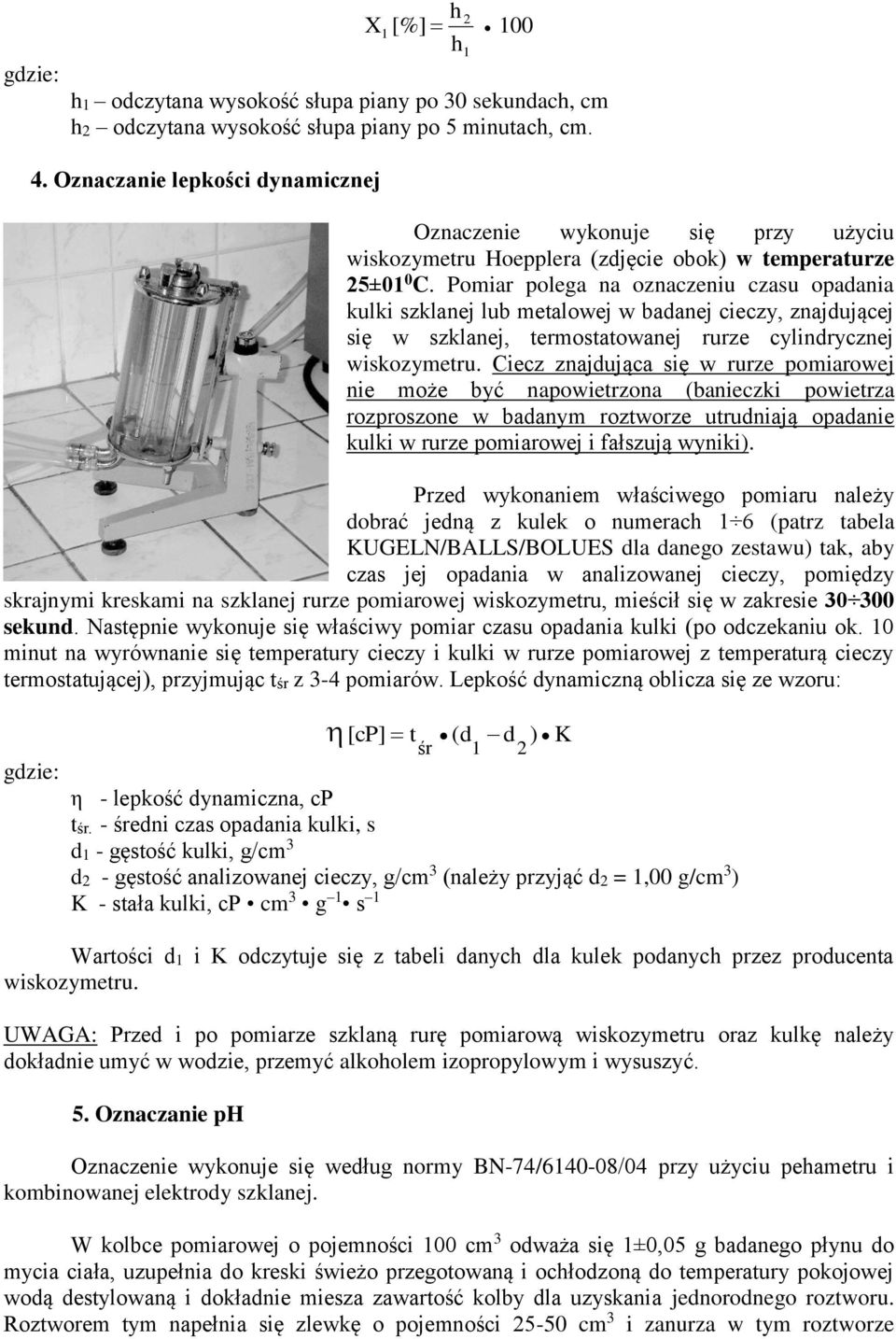 Pomiar polega na oznaczeniu czasu opadania kulki szklanej lub metalowej w badanej cieczy, znajdującej się w szklanej, termostatowanej rurze cylindrycznej wiskozymetru.