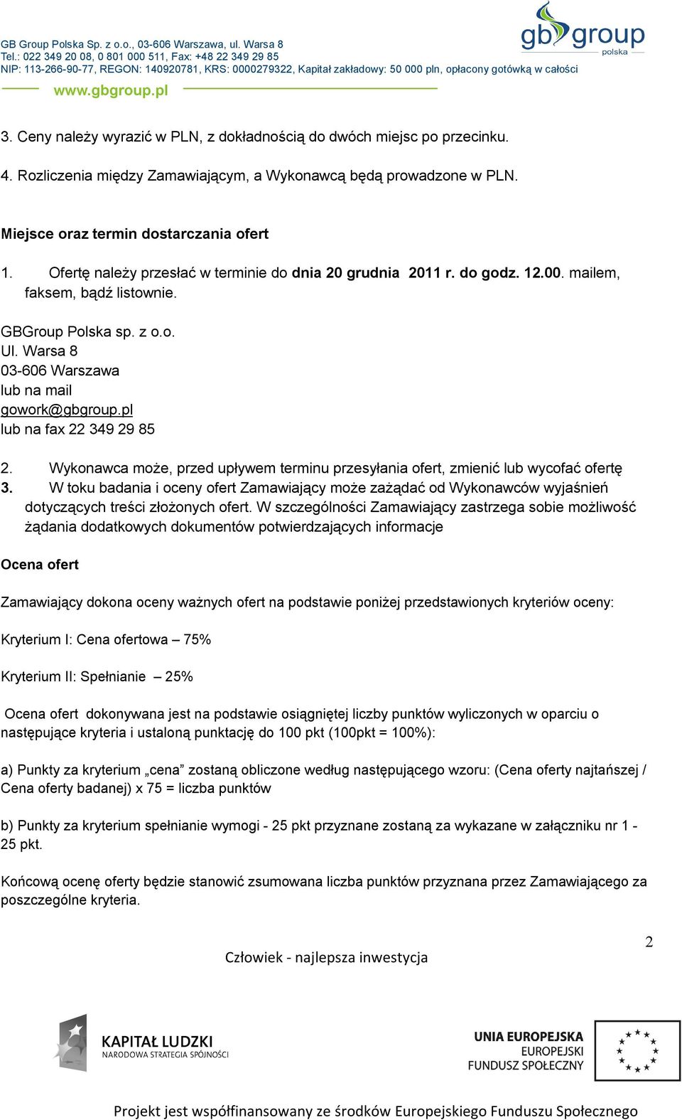 Ofertę należy przesłać w terminie do dnia 20 grudnia 2011 r. do godz. 12.00. mailem, faksem, bądź listownie. GBGroup Polska sp. z o.o. Ul. Warsa 8 0-606 Warszawa lub na mail gowork@gbgroup.