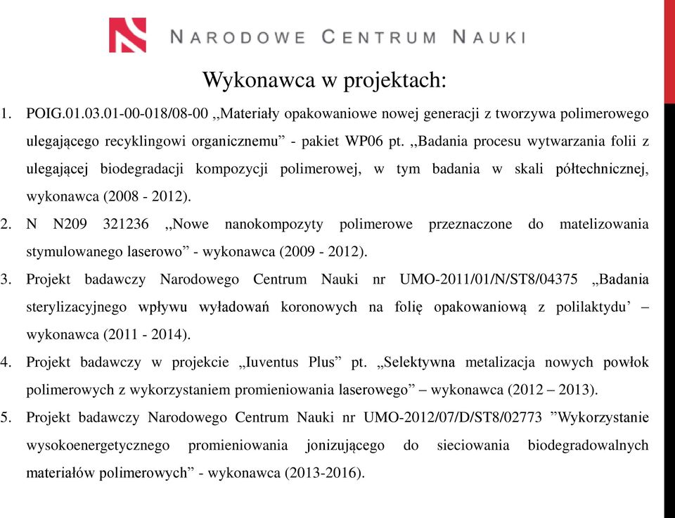 N N209 321236,,Nowe nanokompozyty polimerowe przeznaczone do matelizowania stymulowanego laserowo - wykonawca (2009-2012). 3. Projekt badawczy Narodowego Centrum Nauki nr UMO-2011/01/N/ST8/04375 Badania sterylizacyjnego wpływu wyładowań koronowych na folię opakowaniową z polilaktydu wykonawca (2011-2014).