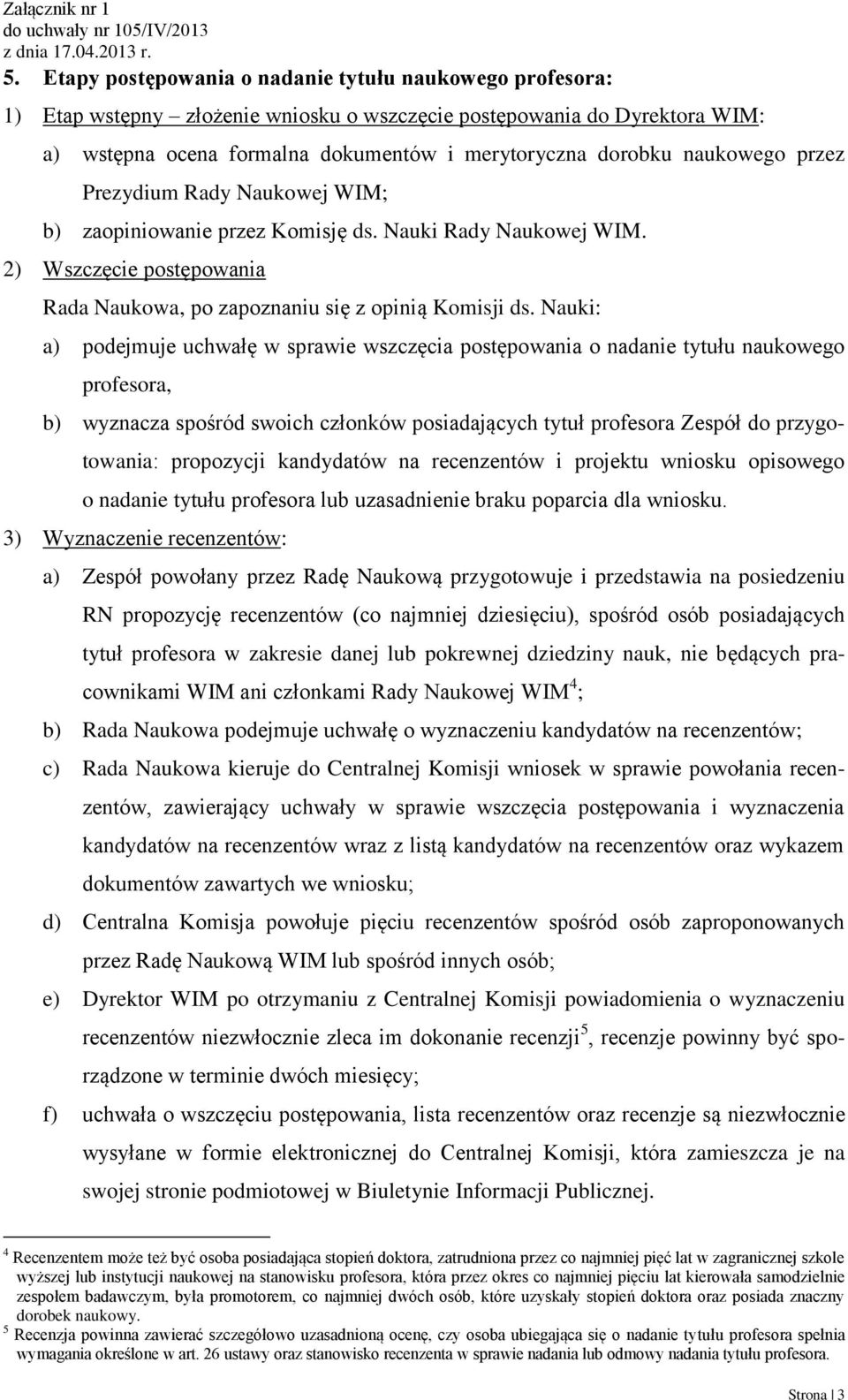 Nauki: a) podejmuje uchwałę w sprawie wszczęcia postępowania o nadanie tytułu naukowego profesora, b) wyznacza spośród swoich członków posiadających tytuł profesora Zespół do przygotowania: