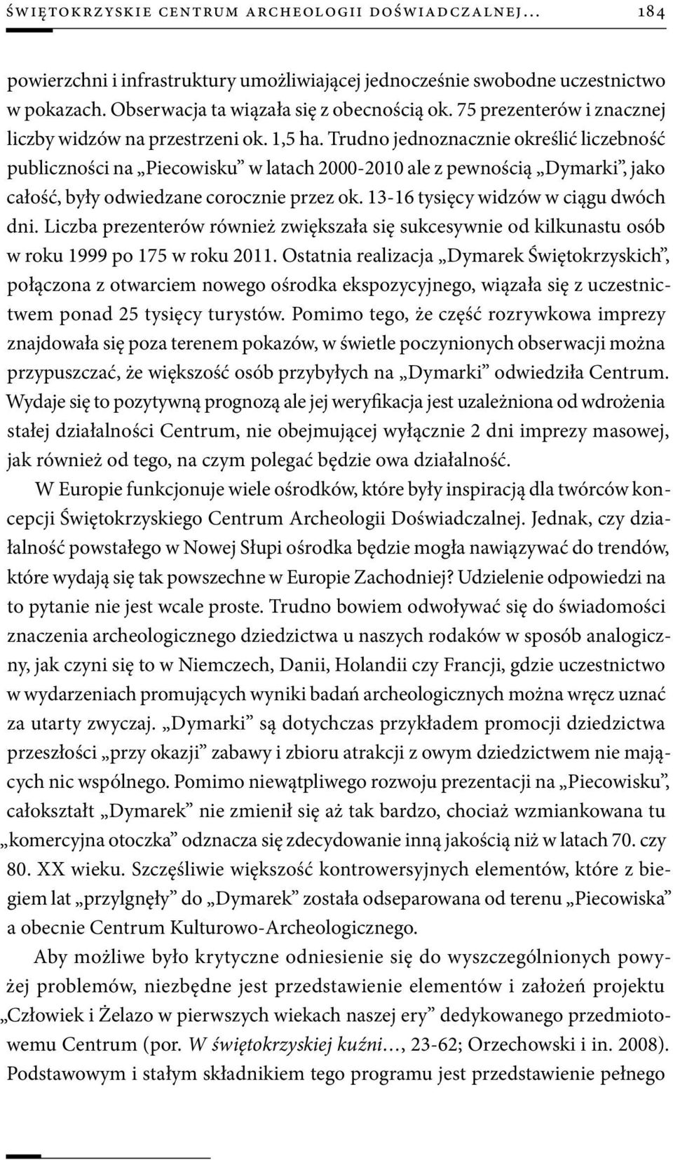 Trudno jednoznacznie określić liczebność publiczności na Piecowisku w latach 2000-2010 ale z pewnością Dymarki, jako całość, były odwiedzane corocznie przez ok. 13-16 tysięcy widzów w ciągu dwóch dni.