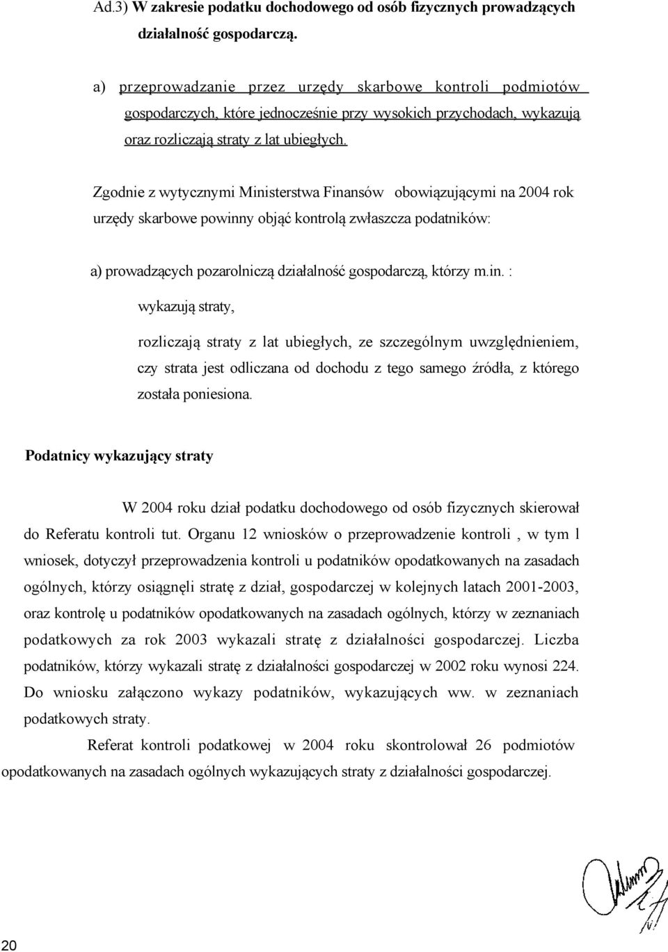 Zgodnie z wytycznymi Ministerstwa Finansów obowiązującymi na 2004 rok urzędy skarbowe powinny objąć kontrolą zwłaszcza podatników: a) prowadzących pozarolniczą działalność gospodarczą, którzy m.in. : wykazują straty, rozliczają straty z lat ubiegłych, ze szczególnym uwzględnieniem, czy strata jest odliczana od dochodu z tego samego źródła, z którego została poniesiona.