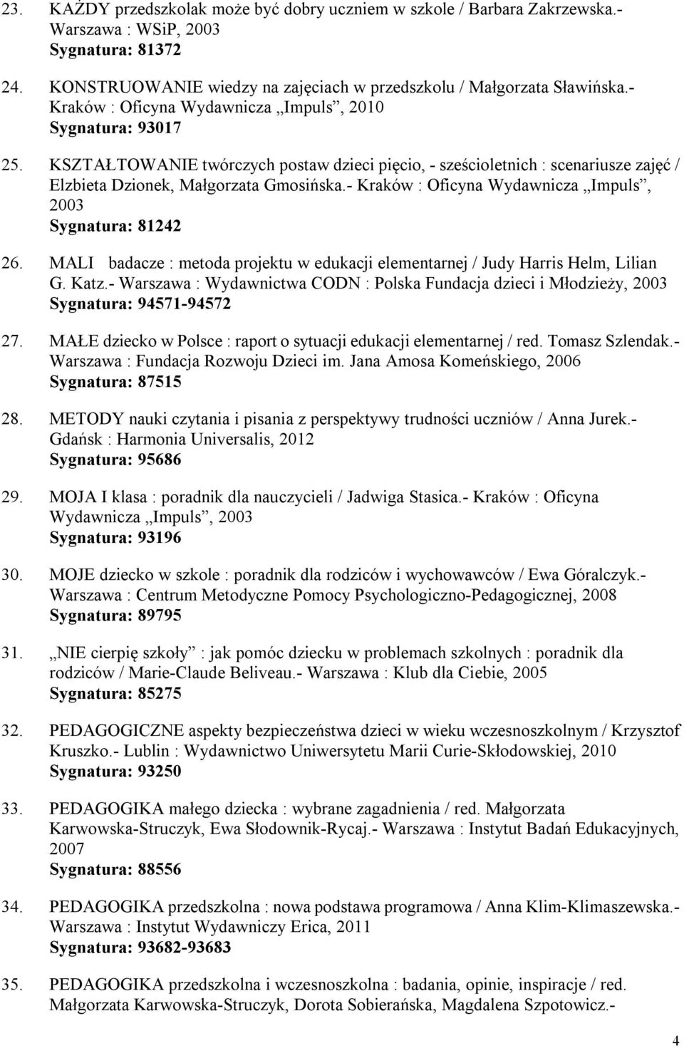 - Kraków : Oficyna Wydawnicza Impuls, 2003 Sygnatura: 81242 26. MALI badacze : metoda projektu w edukacji elementarnej / Judy Harris Helm, Lilian G. Katz.