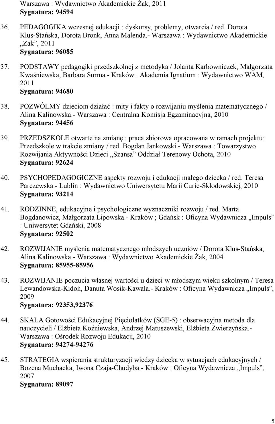 - Kraków : Akademia Ignatium : Wydawnictwo WAM, 2011 Sygnatura: 94680 38. POZWÓLMY dzieciom działać : mity i fakty o rozwijaniu myślenia matematycznego / Alina Kalinowska.