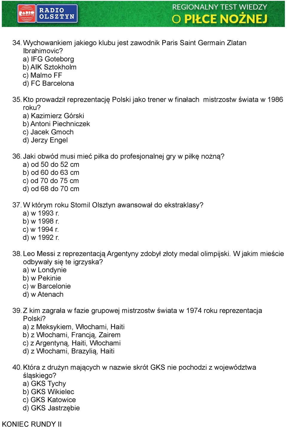 Jaki obwód musi mieć piłka do profesjonalnej gry w piłkę nożną? a) od 50 do 52 cm b) od 60 do 63 cm c) od 70 do 75 cm d) od 68 do 70 cm 37. W którym roku Stomil Olsztyn awansował do ekstraklasy?