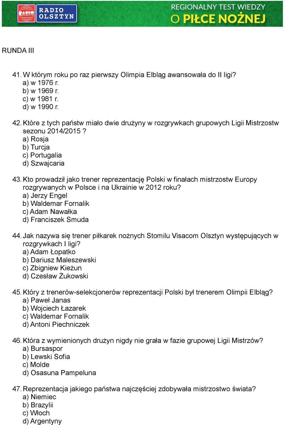 Kto prowadził jako trener reprezentację Polski w finałach mistrzostw Europy rozgrywanych w Polsce i na Ukrainie w 2012 roku? a) Jerzy Engel b) Waldemar Fornalik c) Adam Nawałka d) Franciszek Smuda 44.