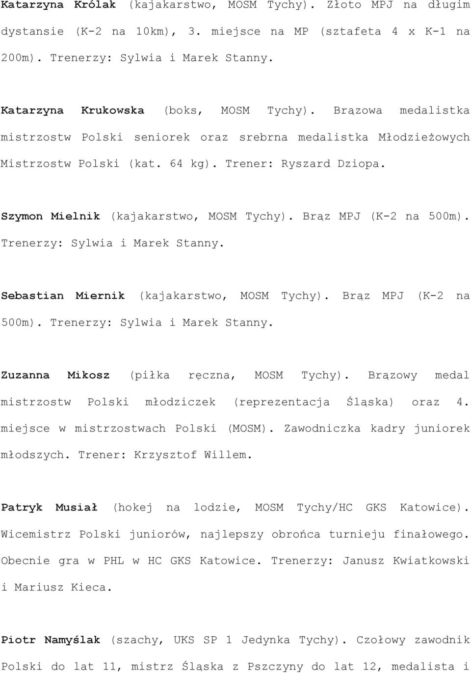 Szymon Mielnik (kajakarstwo, MOSM Tychy). Brąz MPJ (K-2 na 500m). Trenerzy: Sylwia i Marek Stanny. Sebastian Miernik (kajakarstwo, MOSM Tychy). Brąz MPJ (K-2 na 500m). Trenerzy: Sylwia i Marek Stanny. Zuzanna Mikosz (piłka ręczna, MOSM Tychy).