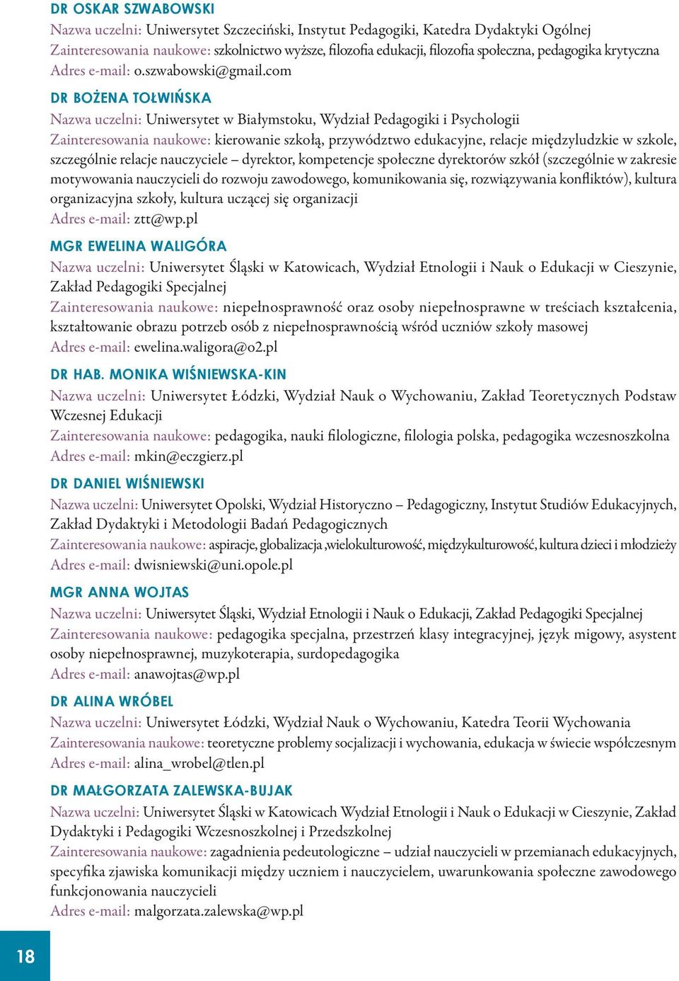 com DR BOŻENA TOŁWIŃSKA Nazwa uczelni: Uniwersytet w Białymstoku, Wydział Pedagogiki i Psychologii Zainteresowania naukowe: kierowanie szkołą, przywództwo edukacyjne, relacje międzyludzkie w szkole,