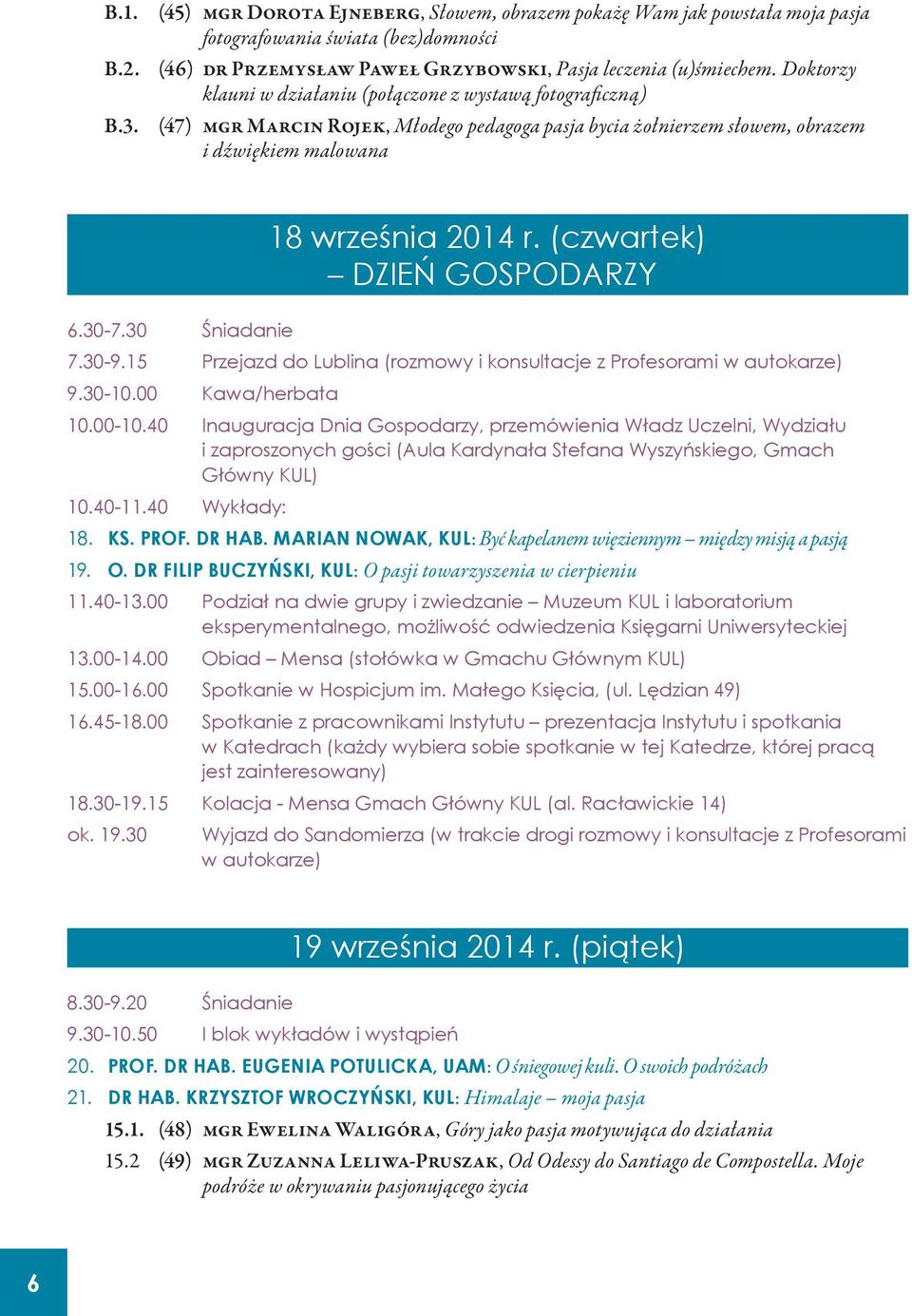 (czwartek) DZIEŃ GOSPODARZY 6.30-7.30 Śniadanie 7.30-9.15 Przejazd do Lublina (rozmowy i konsultacje z Profesorami w autokarze) 9.30-10.00 Kawa/herbata 10.00-10.
