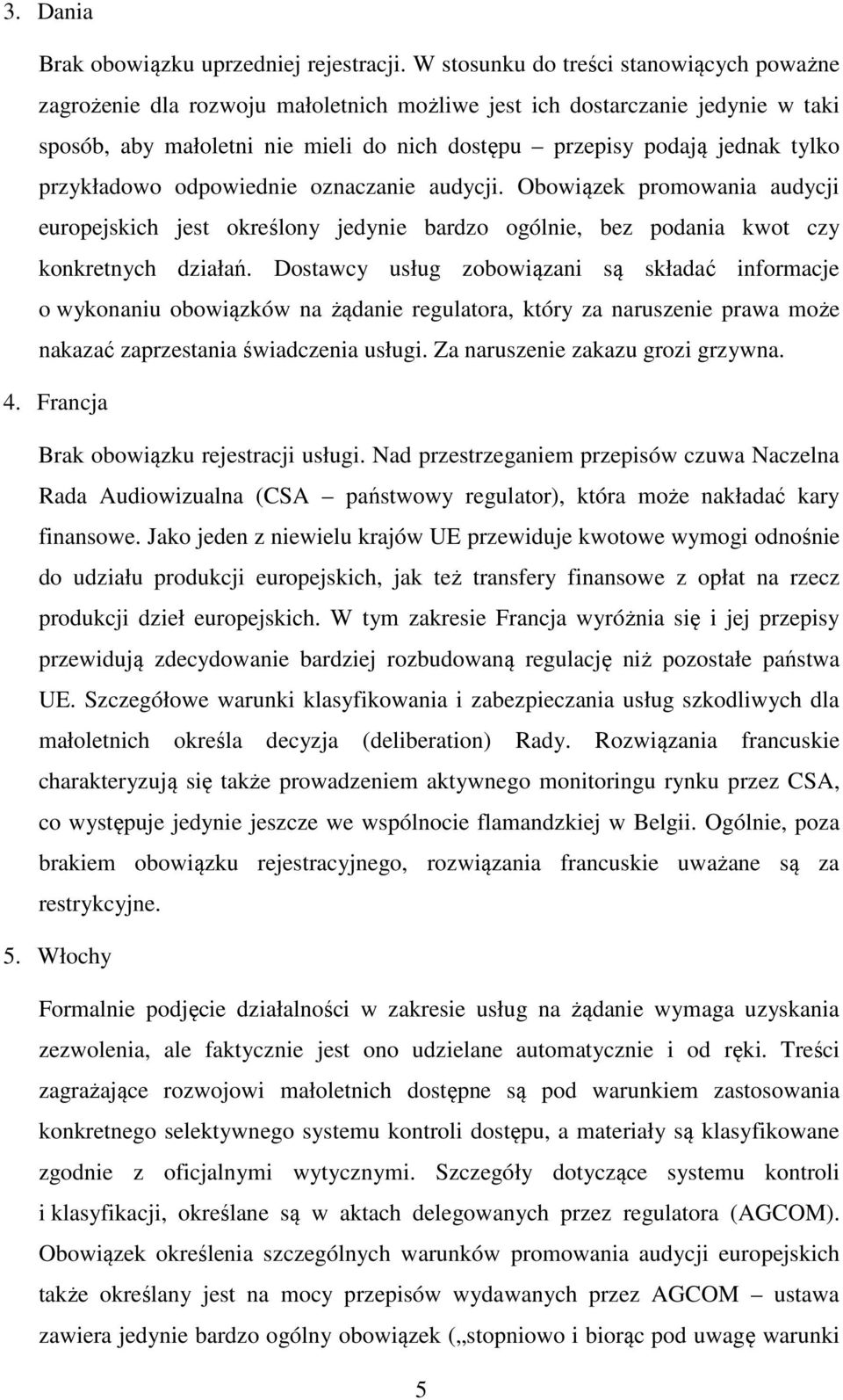 przykładowo odpowiednie oznaczanie audycji. Obowiązek promowania audycji europejskich jest określony jedynie bardzo ogólnie, bez podania kwot czy konkretnych działań.