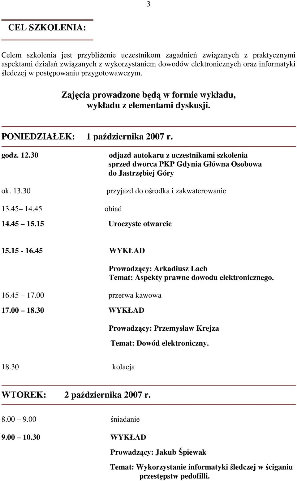 30 odjazd autokaru z uczestnikami szkolenia sprzed dworca PKP Gdynia Główna Osobowa do Jastrzębiej Góry przyjazd do ośrodka i zakwaterowanie 13.45 14.45 obiad 14.45 15.15 Uroczyste otwarcie 15.15-16.