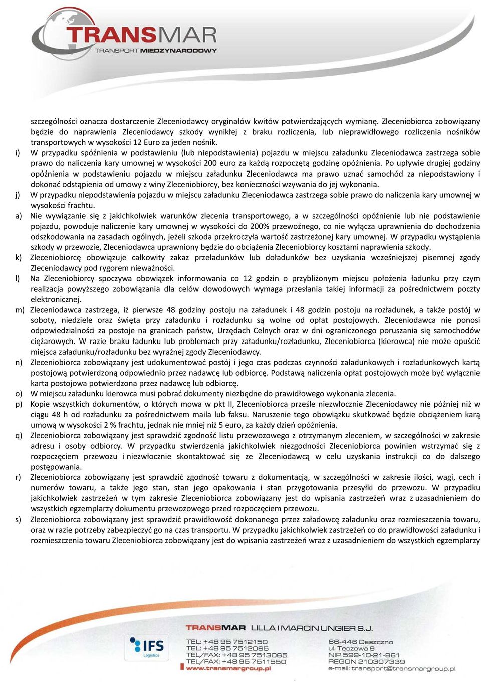 i) W przypadku spóźnienia w podstawieniu (lub niepodstawienia) pojazdu w miejscu załadunku Zleceniodawca zastrzega sobie prawo do naliczenia kary umownej w wysokości 200 euro za każdą rozpoczętą