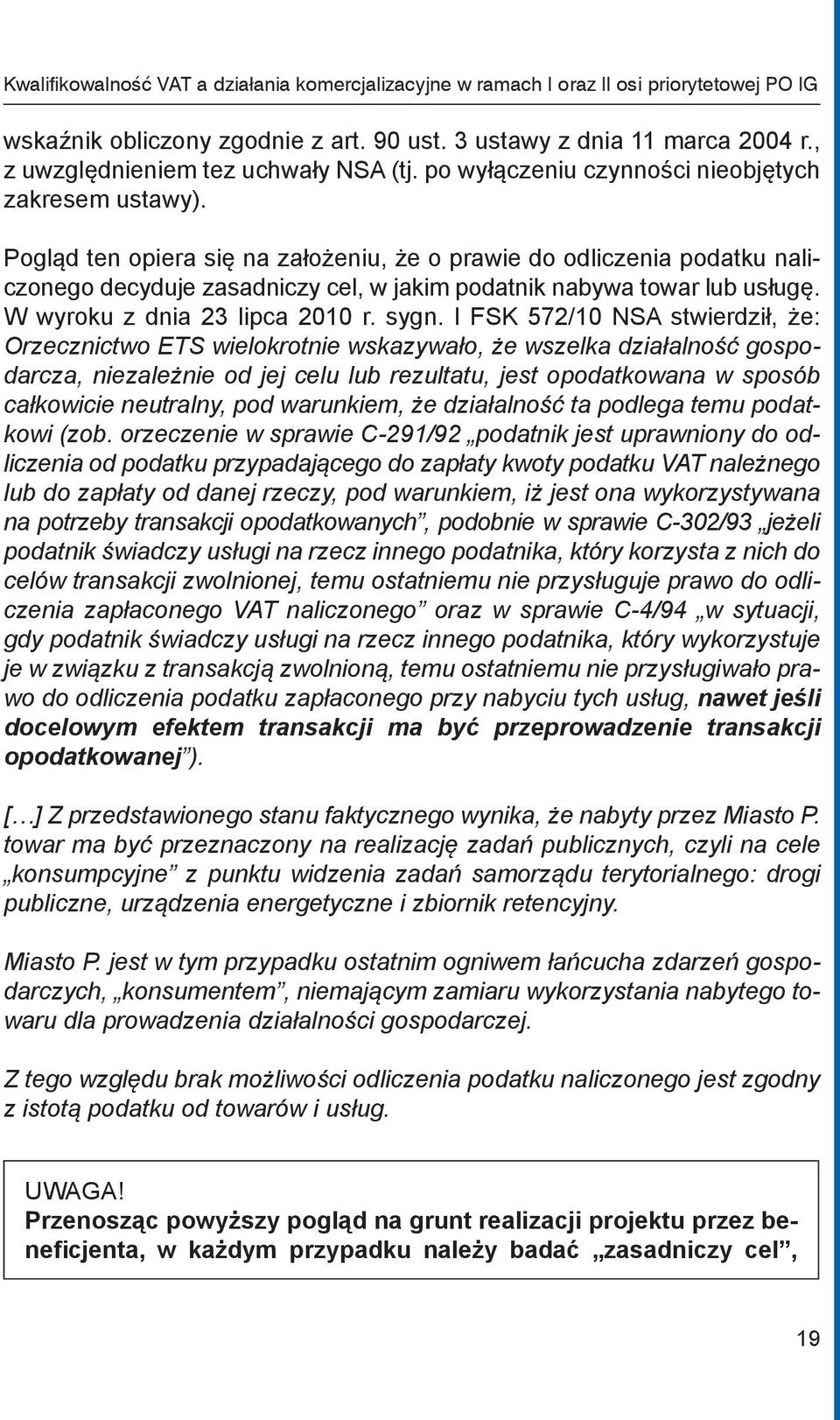 Pogląd ten opiera się na założeniu, że o prawie do odliczenia podatku naliczonego decyduje zasadniczy cel, w jakim podatnik nabywa towar lub usługę. W wyroku z dnia 23 lipca 2010 r. sygn.