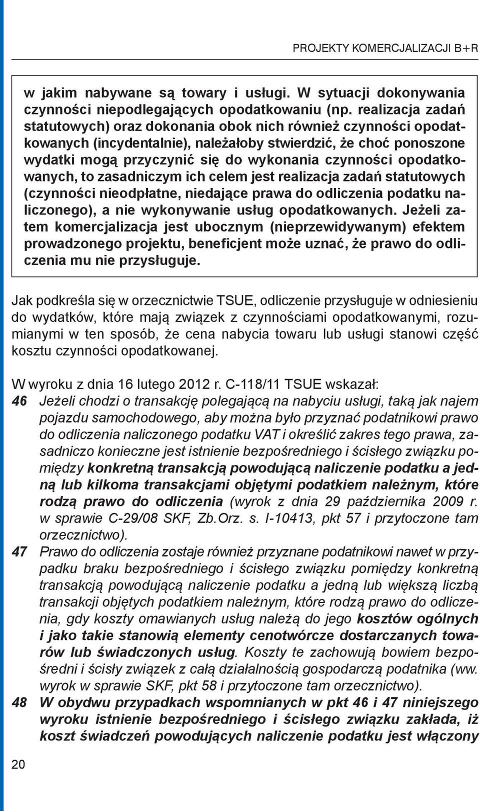 opodatkowanych, to zasadniczym ich celem jest realizacja zadań statutowych (czynności nieodpłatne, niedające prawa do odliczenia podatku naliczonego), a nie wykonywanie usług opodatkowanych.