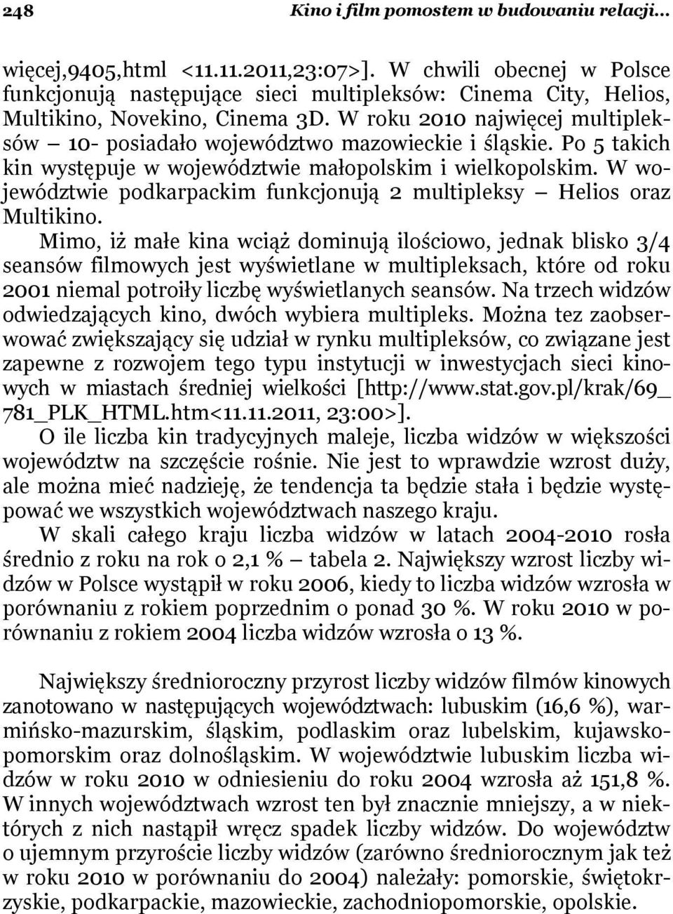W roku 2010 najwięcej multipleksów 10- posiadało województwo mazowieckie i śląskie. Po 5 takich kin występuje w województwie małopolskim i wielkopolskim.