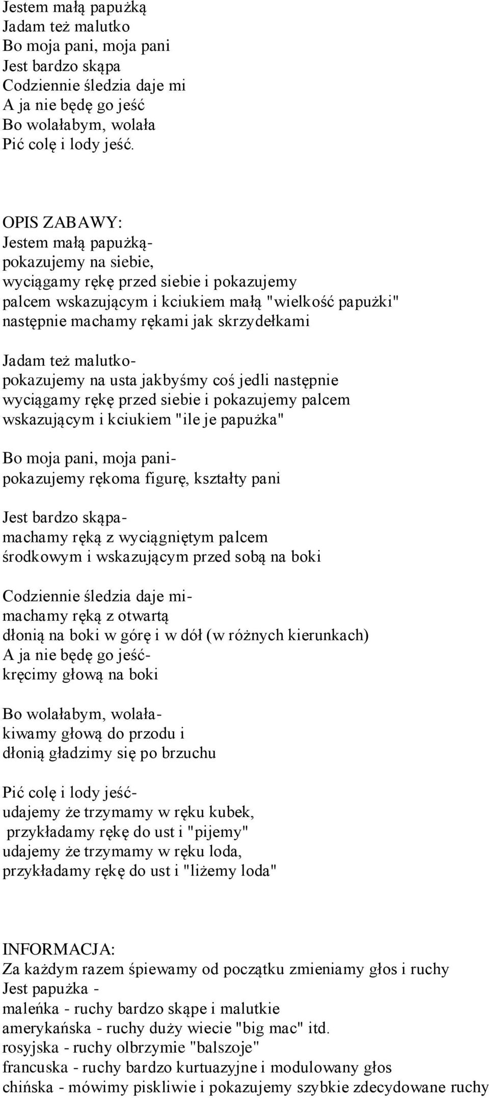 malutkopokazujemy na usta jakbyśmy coś jedli następnie wyciągamy rękę przed siebie i pokazujemy palcem wskazującym i kciukiem "ile je papużka" Bo moja pani, moja panipokazujemy rękoma figurę,