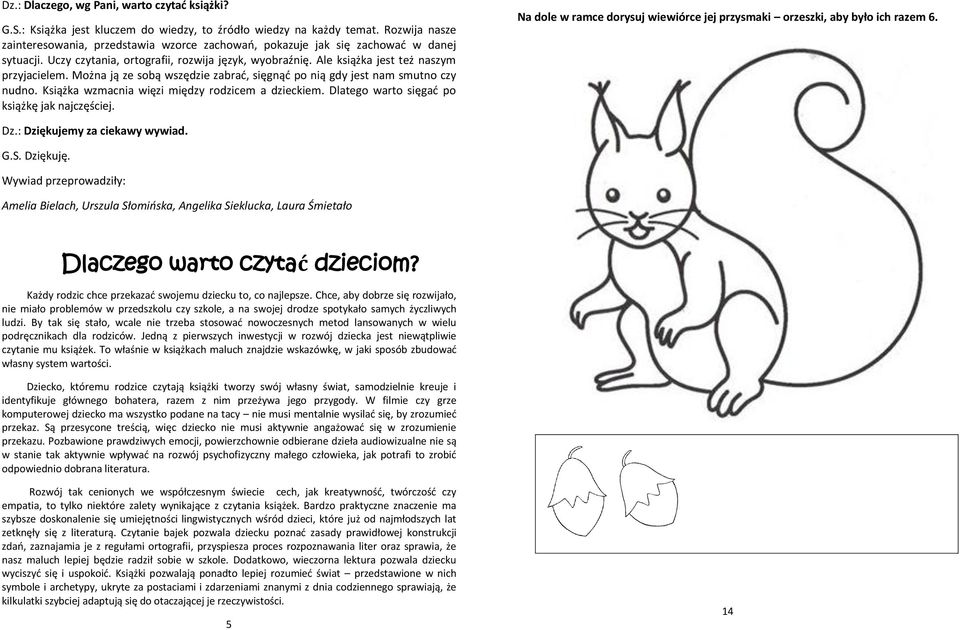 Można ją ze sobą wszędzie zabrać, sięgnąć po nią gdy jest nam smutno czy nudno. Książka wzmacnia więzi między rodzicem a dzieckiem. Dlatego warto sięgać po książkę jak najczęściej.