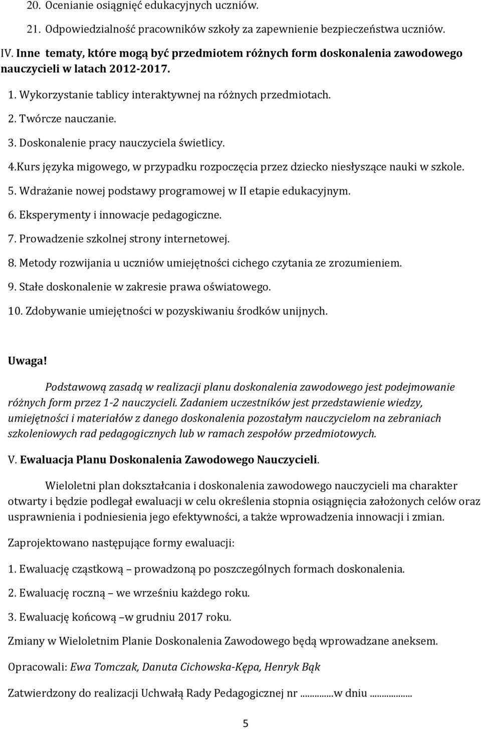 Doskonalenie pracy nauczyciela świetlicy. 4.Kurs języka migowego, w przypadku rozpoczęcia przez dziecko niesłyszące nauki w szkole. 5. Wdrażanie nowej podstawy programowej w II etapie edukacyjnym. 6.