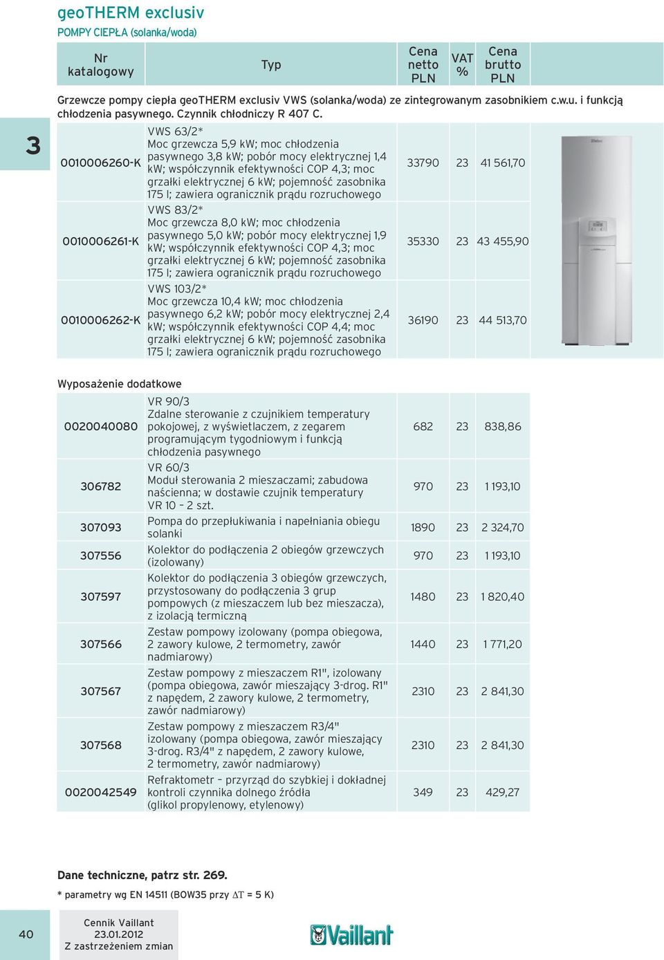 VWS 63/2* Moc grzewcza 5,9 kw; moc chłodzenia pasywnego 3,8 kw; pobór mocy elektrycznej 1,4 0010006260-K kw; współczynnik efektywności COP 4,3; moc 33790 23 41 561,70 grzałki elektrycznej 6 kw;