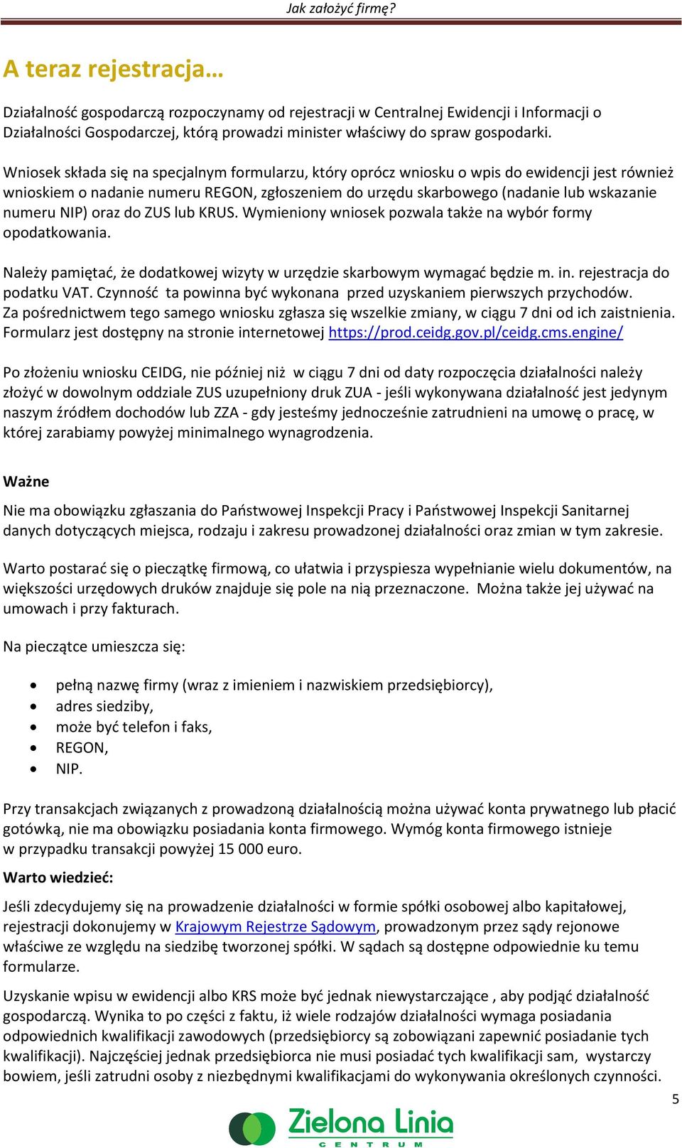 NIP) oraz do ZUS lub KRUS. Wymieniony wniosek pozwala także na wybór formy opodatkowania. Należy pamiętać, że dodatkowej wizyty w urzędzie skarbowym wymagać będzie m. in. rejestracja do podatku VAT.