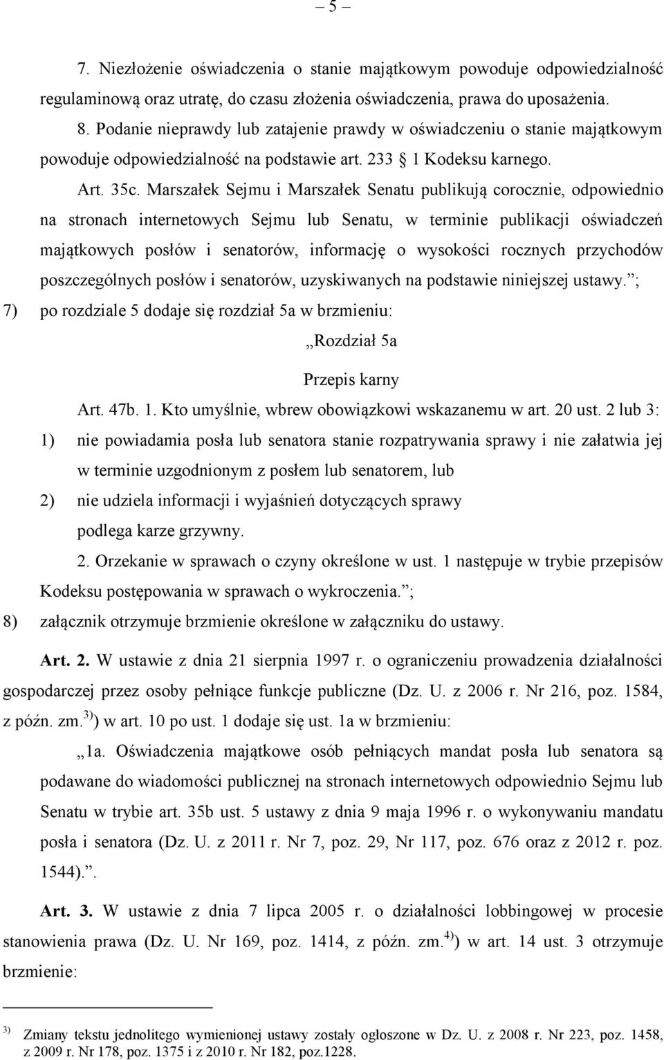 Marszałek Sejmu i Marszałek Senatu publikują corocznie, odpowiednio na stronach internetowych Sejmu lub Senatu, w terminie publikacji oświadczeń majątkowych posłów i senatorów, informację o wysokości