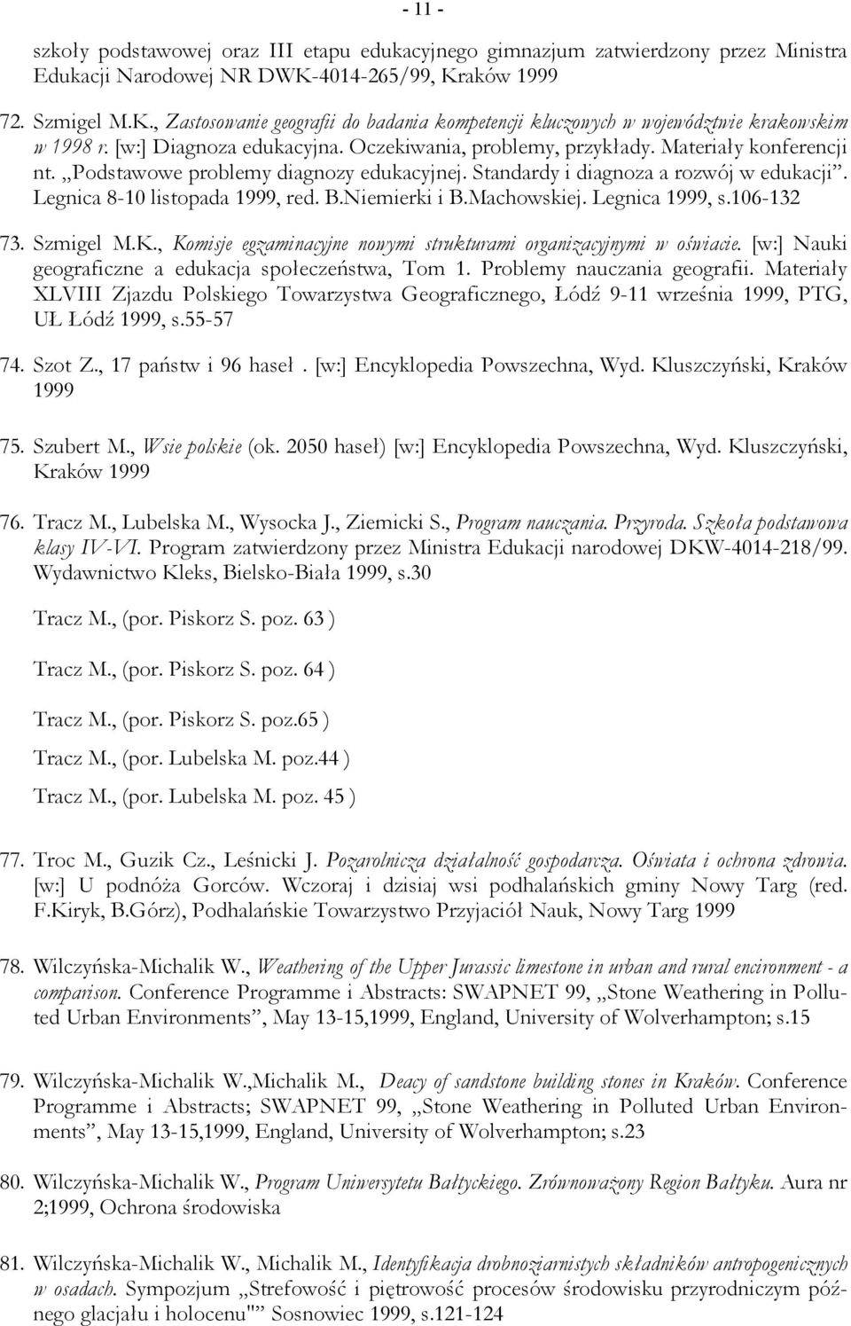 Materiały konferencji nt. Podstawowe problemy diagnozy edukacyjnej. Standardy i diagnoza a rozwój w edukacji. Legnica 8-10 listopada 1999, red. B.Niemierki i B.Machowskiej. Legnica 1999, s.106-132 73.